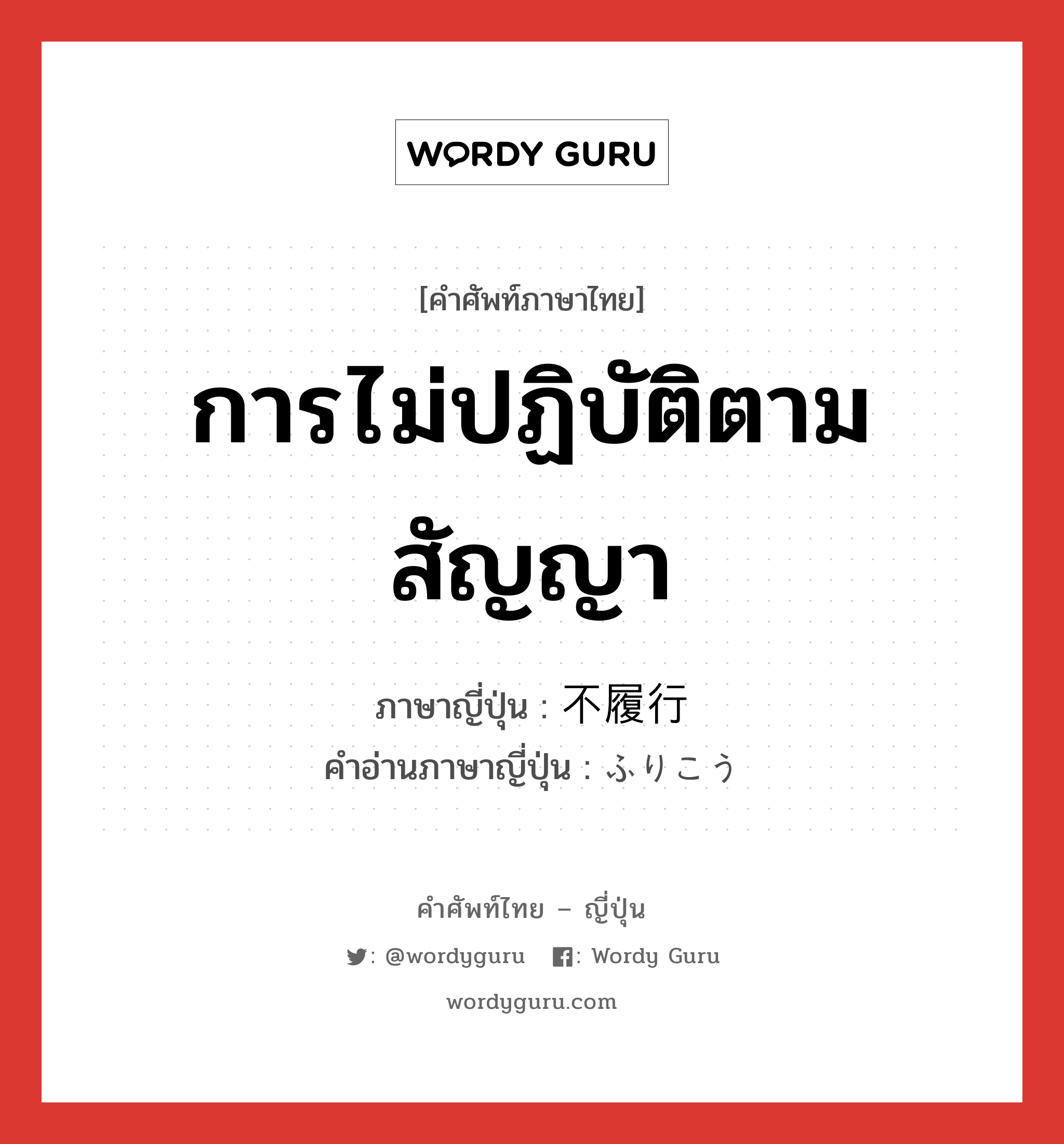 การไม่ปฏิบัติตามสัญญา ภาษาญี่ปุ่นคืออะไร, คำศัพท์ภาษาไทย - ญี่ปุ่น การไม่ปฏิบัติตามสัญญา ภาษาญี่ปุ่น 不履行 คำอ่านภาษาญี่ปุ่น ふりこう หมวด n หมวด n