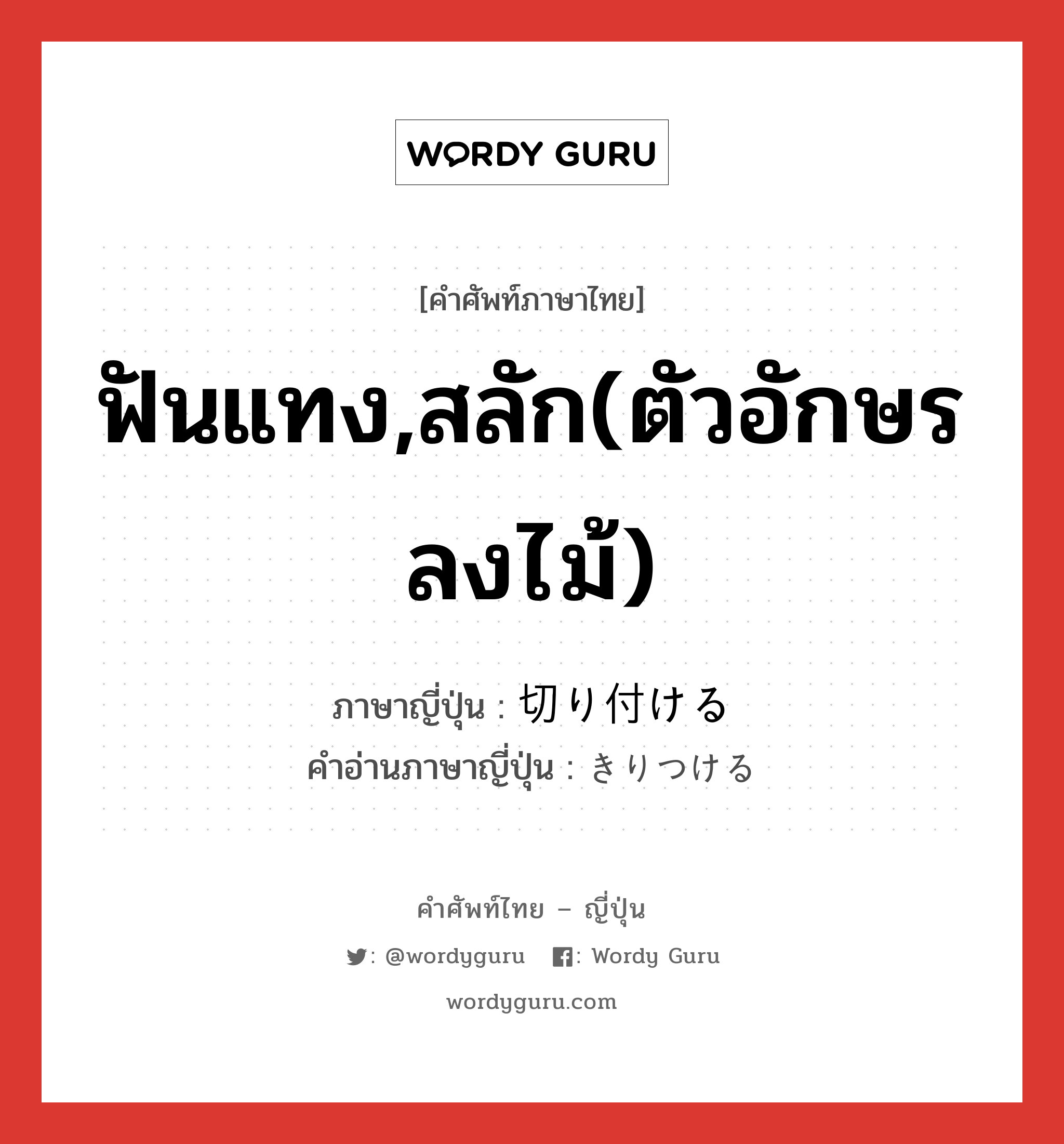 ฟันแทง,สลัก(ตัวอักษรลงไม้) ภาษาญี่ปุ่นคืออะไร, คำศัพท์ภาษาไทย - ญี่ปุ่น ฟันแทง,สลัก(ตัวอักษรลงไม้) ภาษาญี่ปุ่น 切り付ける คำอ่านภาษาญี่ปุ่น きりつける หมวด v1 หมวด v1