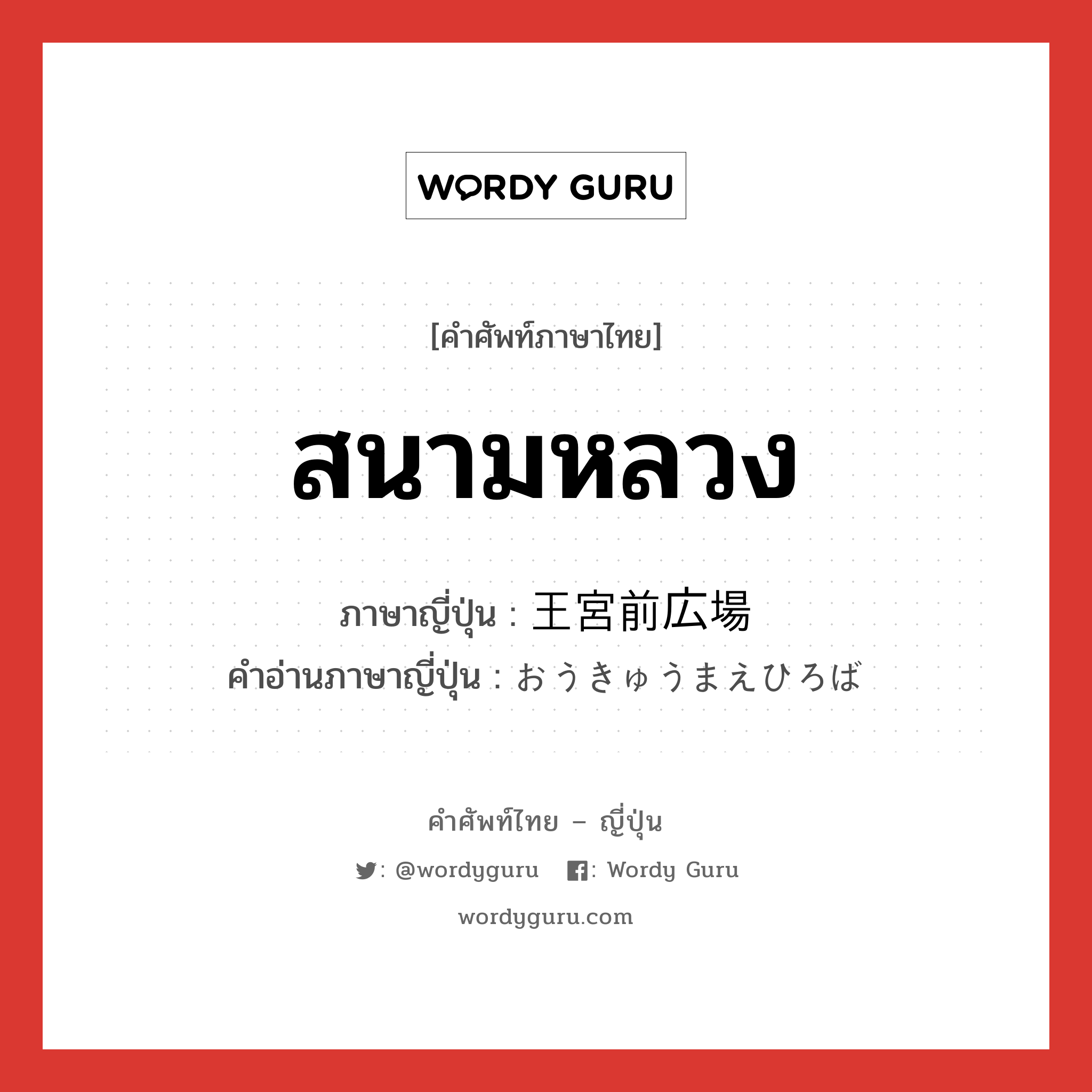 สนามหลวง ภาษาญี่ปุ่นคืออะไร, คำศัพท์ภาษาไทย - ญี่ปุ่น สนามหลวง ภาษาญี่ปุ่น 王宮前広場 คำอ่านภาษาญี่ปุ่น おうきゅうまえひろば หมวด n หมวด n