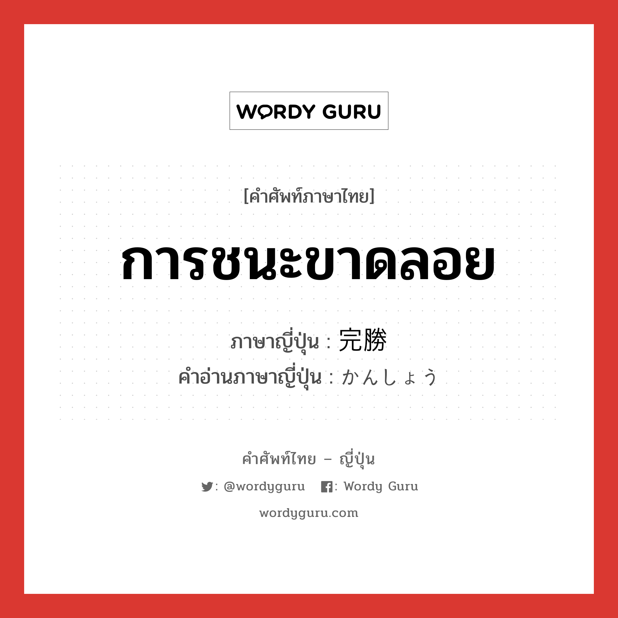 การชนะขาดลอย ภาษาญี่ปุ่นคืออะไร, คำศัพท์ภาษาไทย - ญี่ปุ่น การชนะขาดลอย ภาษาญี่ปุ่น 完勝 คำอ่านภาษาญี่ปุ่น かんしょう หมวด n หมวด n