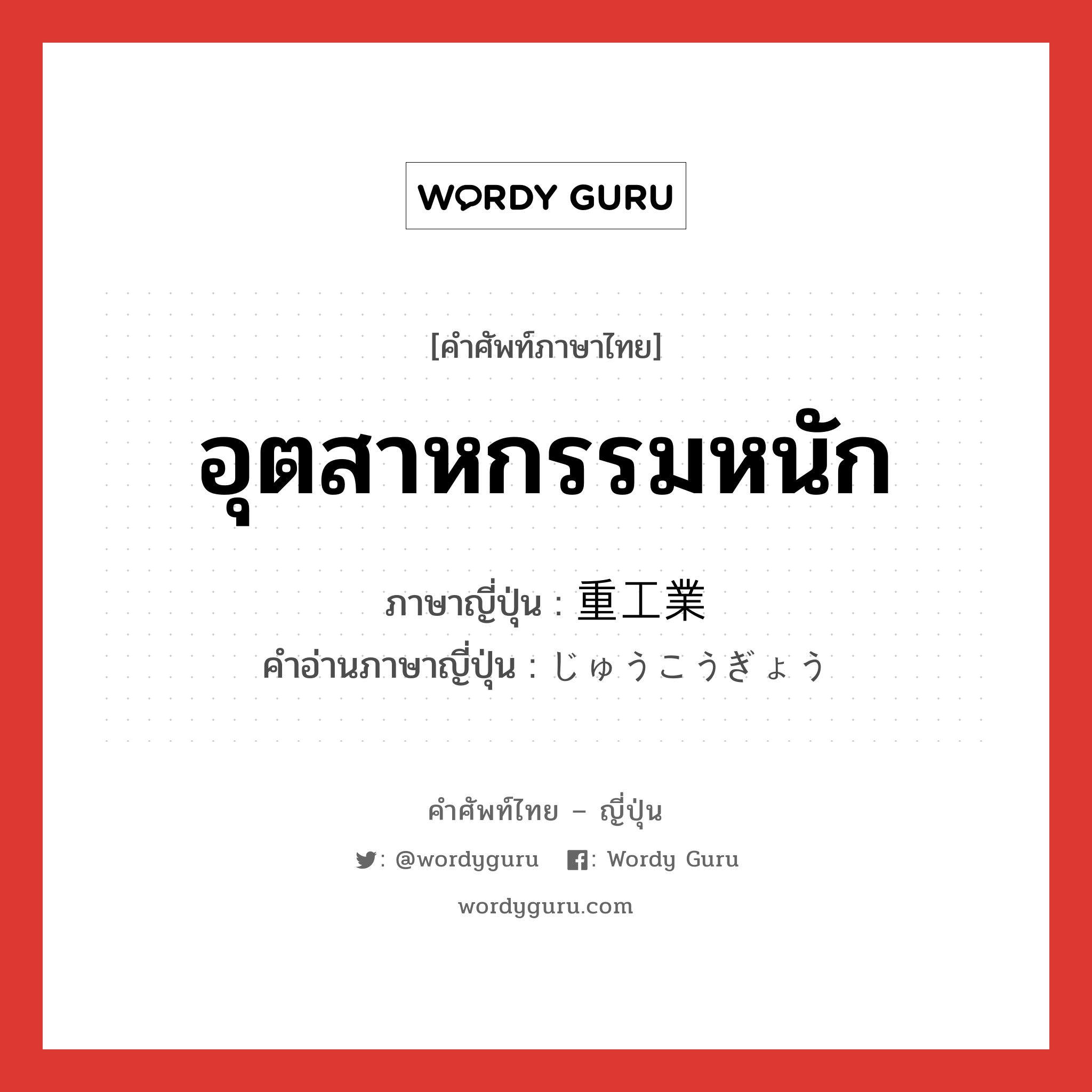 อุตสาหกรรมหนัก ภาษาญี่ปุ่นคืออะไร, คำศัพท์ภาษาไทย - ญี่ปุ่น อุตสาหกรรมหนัก ภาษาญี่ปุ่น 重工業 คำอ่านภาษาญี่ปุ่น じゅうこうぎょう หมวด n หมวด n