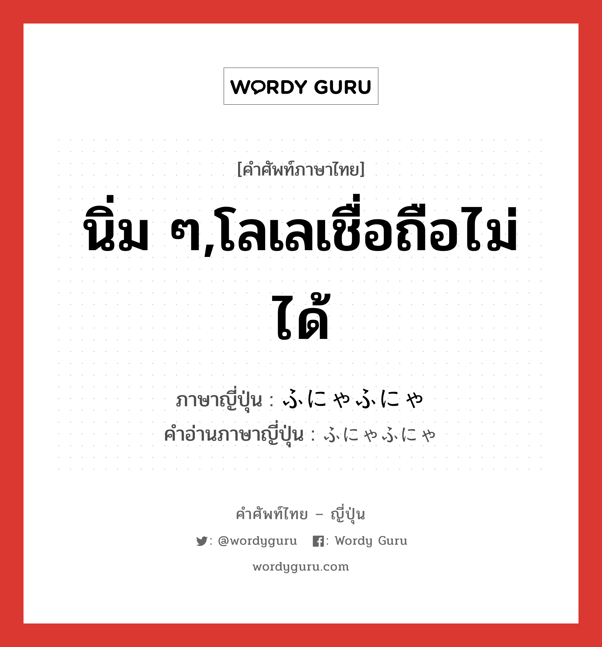 นิ่ม ๆ,โลเลเชื่อถือไม่ได้ ภาษาญี่ปุ่นคืออะไร, คำศัพท์ภาษาไทย - ญี่ปุ่น นิ่ม ๆ,โลเลเชื่อถือไม่ได้ ภาษาญี่ปุ่น ふにゃふにゃ คำอ่านภาษาญี่ปุ่น ふにゃふにゃ หมวด n หมวด n