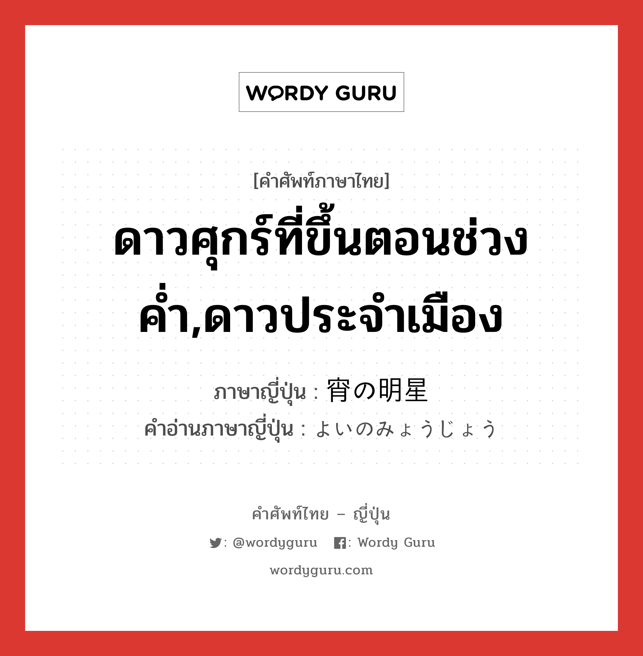 ดาวศุกร์ที่ขึ้นตอนช่วงค่ำ,ดาวประจำเมือง ภาษาญี่ปุ่นคืออะไร, คำศัพท์ภาษาไทย - ญี่ปุ่น ดาวศุกร์ที่ขึ้นตอนช่วงค่ำ,ดาวประจำเมือง ภาษาญี่ปุ่น 宵の明星 คำอ่านภาษาญี่ปุ่น よいのみょうじょう หมวด n หมวด n