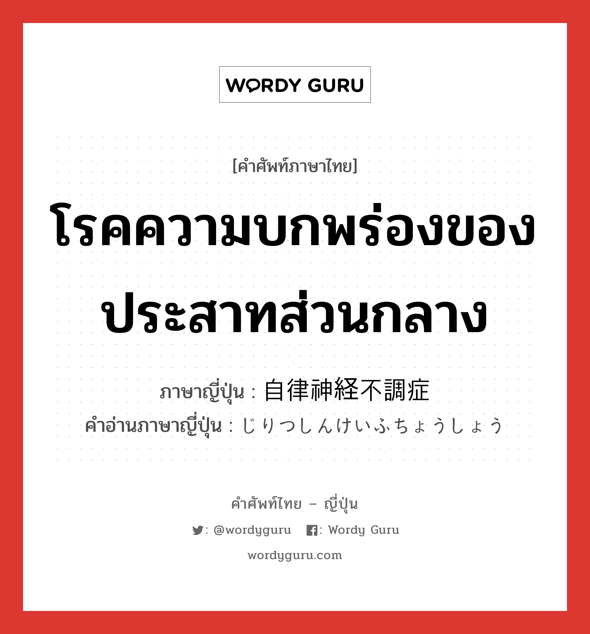 โรคความบกพร่องของประสาทส่วนกลาง ภาษาญี่ปุ่นคืออะไร, คำศัพท์ภาษาไทย - ญี่ปุ่น โรคความบกพร่องของประสาทส่วนกลาง ภาษาญี่ปุ่น 自律神経不調症 คำอ่านภาษาญี่ปุ่น じりつしんけいふちょうしょう หมวด n หมวด n