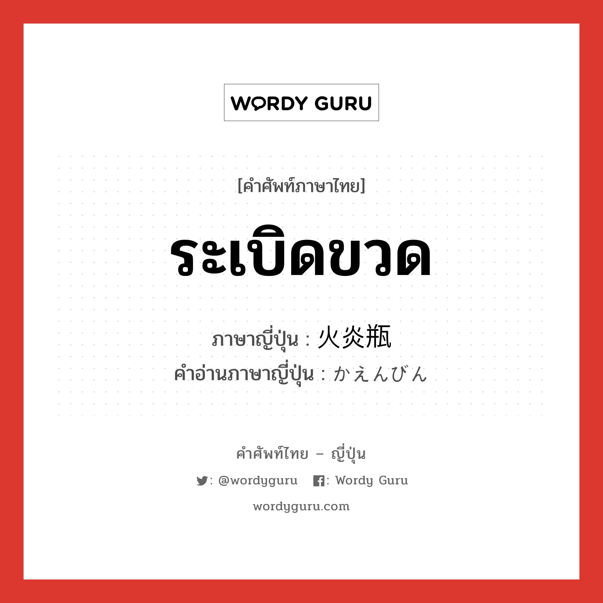 ระเบิดขวด ภาษาญี่ปุ่นคืออะไร, คำศัพท์ภาษาไทย - ญี่ปุ่น ระเบิดขวด ภาษาญี่ปุ่น 火炎瓶 คำอ่านภาษาญี่ปุ่น かえんびん หมวด n หมวด n