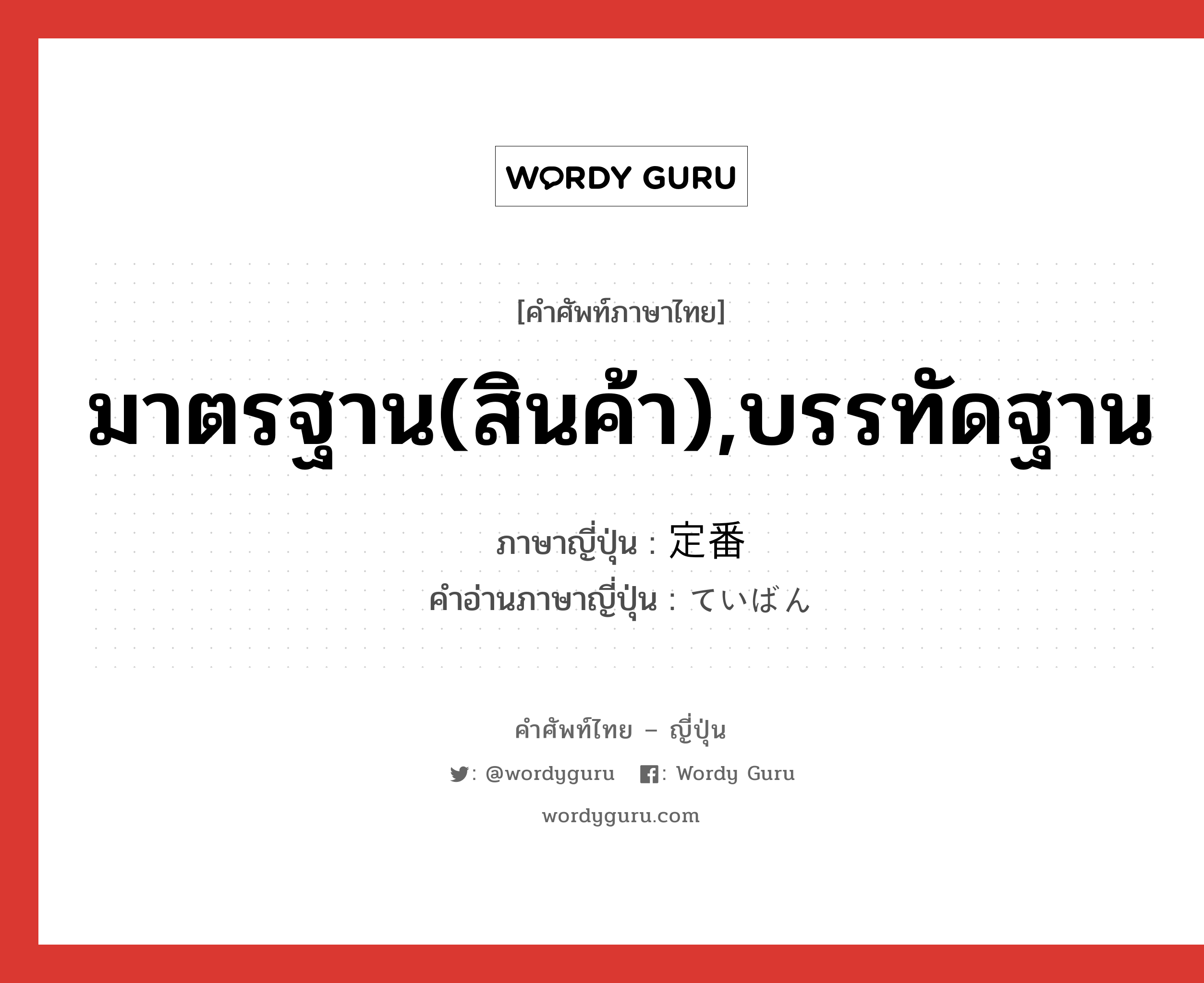 มาตรฐาน(สินค้า),บรรทัดฐาน ภาษาญี่ปุ่นคืออะไร, คำศัพท์ภาษาไทย - ญี่ปุ่น มาตรฐาน(สินค้า),บรรทัดฐาน ภาษาญี่ปุ่น 定番 คำอ่านภาษาญี่ปุ่น ていばん หมวด n หมวด n