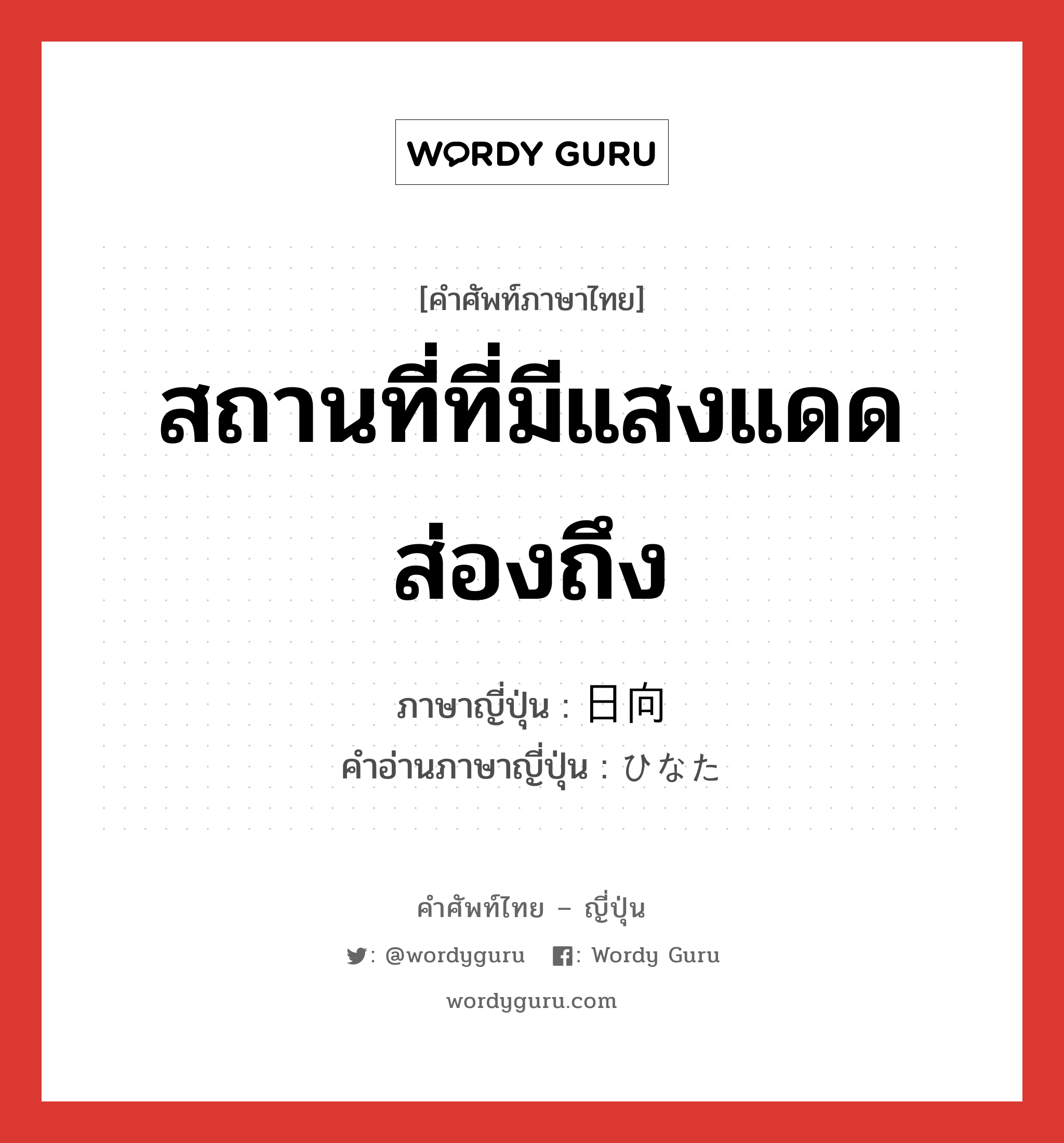 สถานที่ที่มีแสงแดดส่องถึง ภาษาญี่ปุ่นคืออะไร, คำศัพท์ภาษาไทย - ญี่ปุ่น สถานที่ที่มีแสงแดดส่องถึง ภาษาญี่ปุ่น 日向 คำอ่านภาษาญี่ปุ่น ひなた หมวด n หมวด n