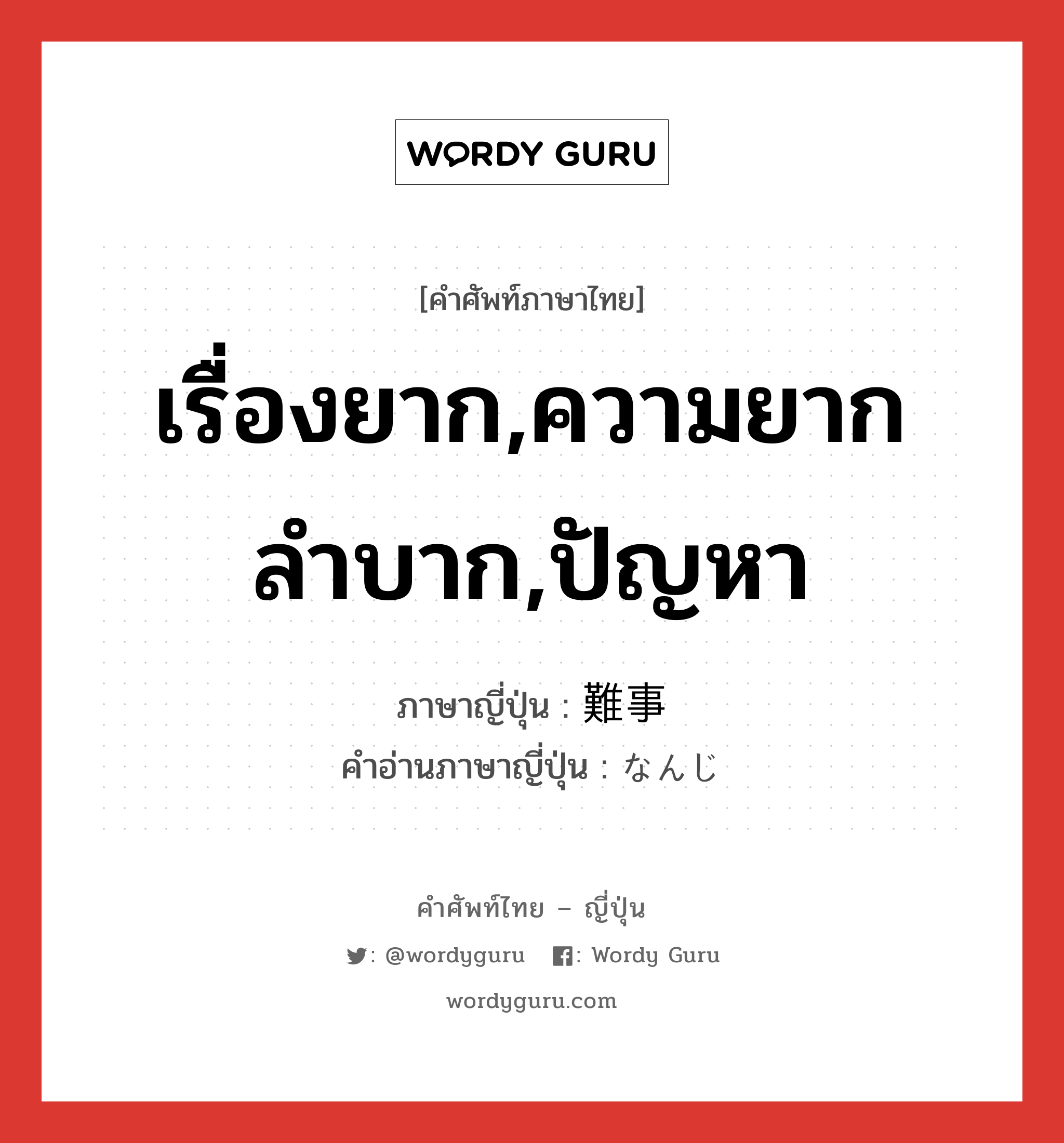 เรื่องยาก,ความยากลำบาก,ปัญหา ภาษาญี่ปุ่นคืออะไร, คำศัพท์ภาษาไทย - ญี่ปุ่น เรื่องยาก,ความยากลำบาก,ปัญหา ภาษาญี่ปุ่น 難事 คำอ่านภาษาญี่ปุ่น なんじ หมวด n หมวด n