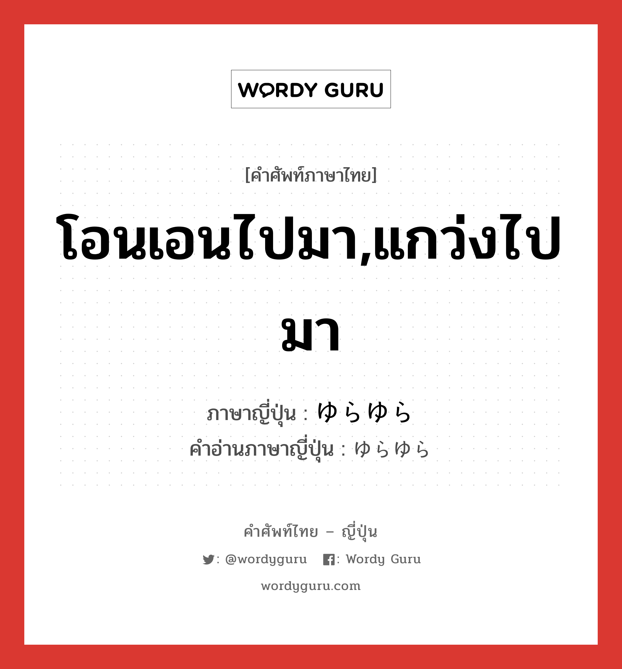 โอนเอนไปมา,แกว่งไปมา ภาษาญี่ปุ่นคืออะไร, คำศัพท์ภาษาไทย - ญี่ปุ่น โอนเอนไปมา,แกว่งไปมา ภาษาญี่ปุ่น ゆらゆら คำอ่านภาษาญี่ปุ่น ゆらゆら หมวด adv หมวด adv