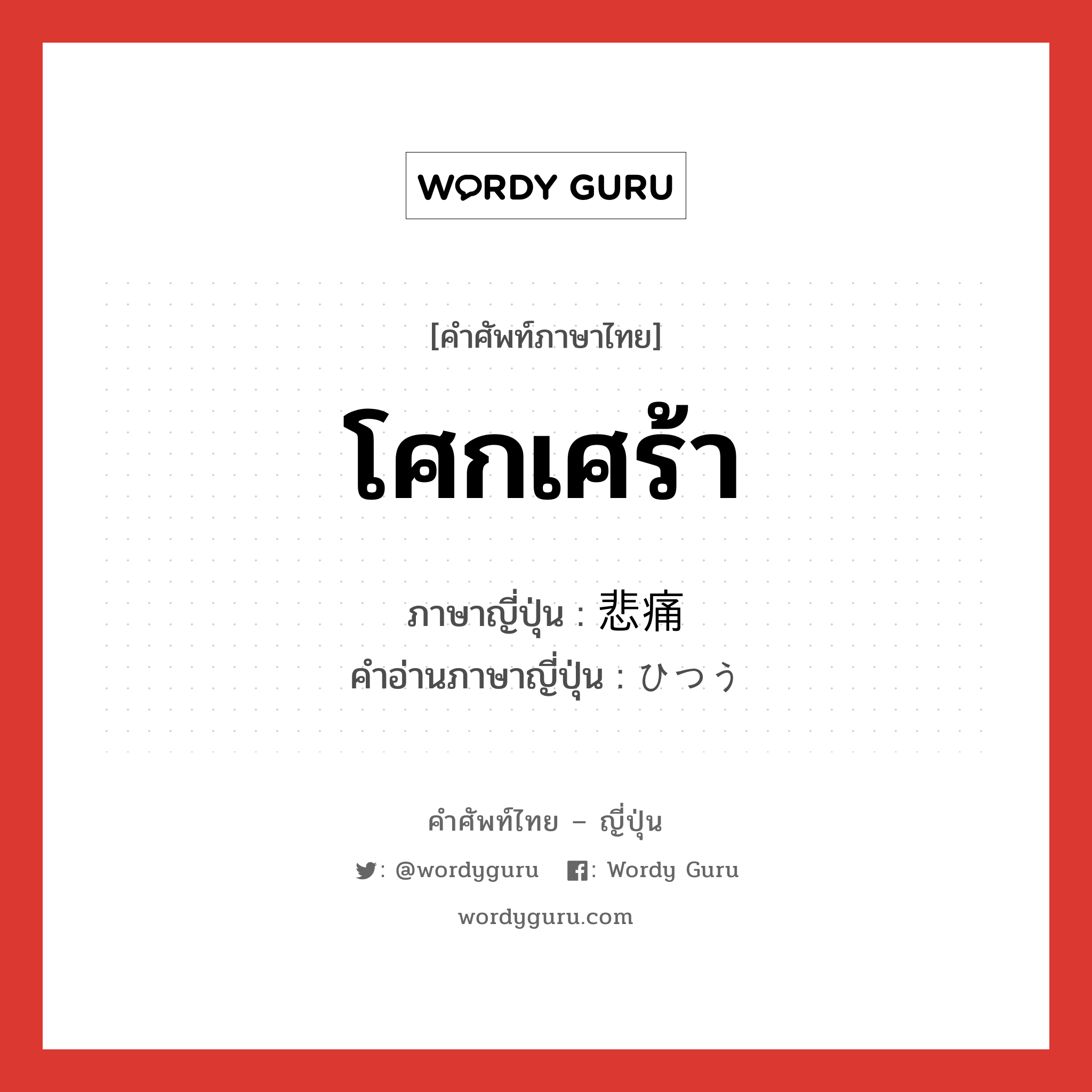 โศกเศร้า ภาษาญี่ปุ่นคืออะไร, คำศัพท์ภาษาไทย - ญี่ปุ่น โศกเศร้า ภาษาญี่ปุ่น 悲痛 คำอ่านภาษาญี่ปุ่น ひつう หมวด adj-na หมวด adj-na