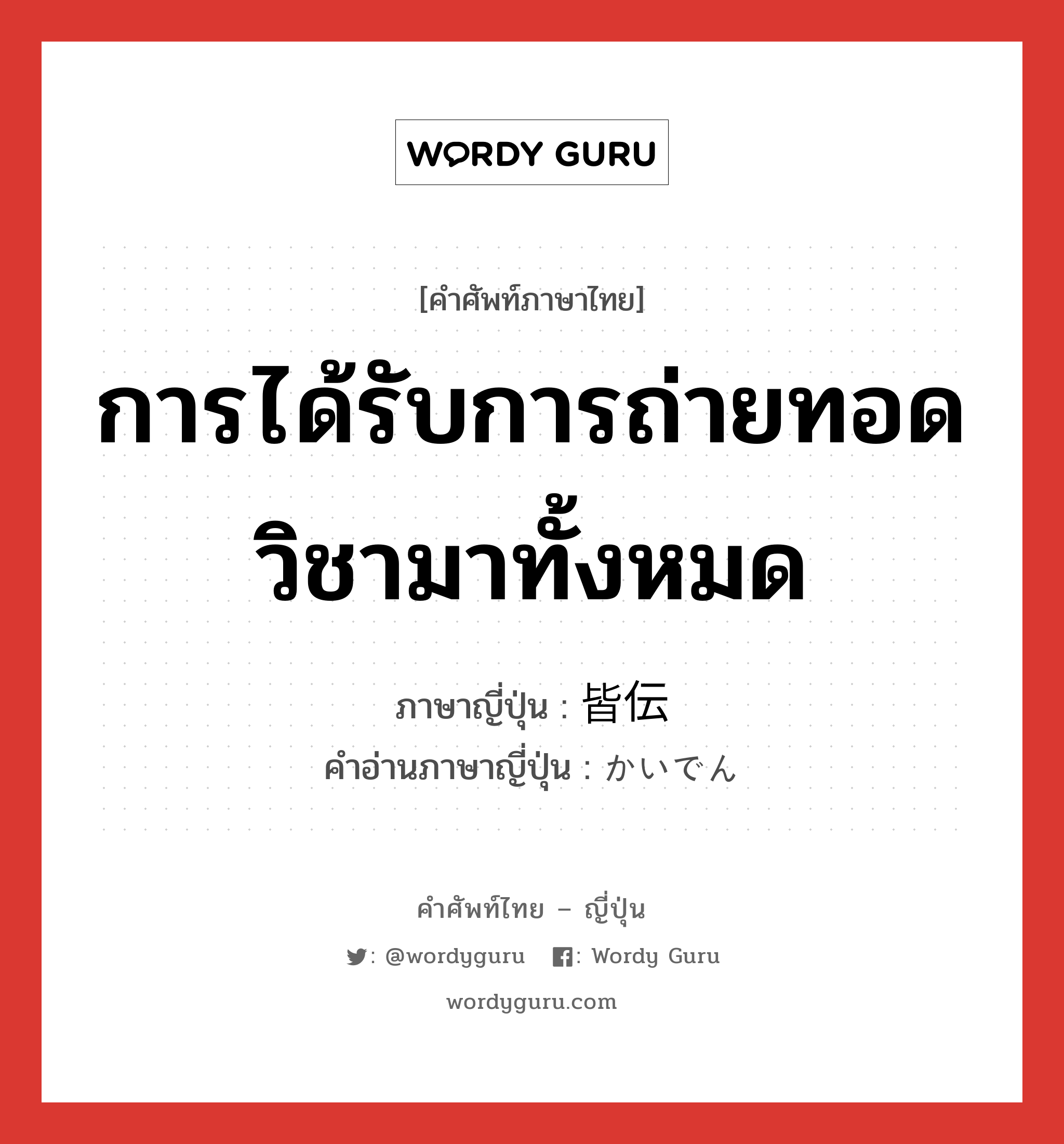 การได้รับการถ่ายทอดวิชามาทั้งหมด ภาษาญี่ปุ่นคืออะไร, คำศัพท์ภาษาไทย - ญี่ปุ่น การได้รับการถ่ายทอดวิชามาทั้งหมด ภาษาญี่ปุ่น 皆伝 คำอ่านภาษาญี่ปุ่น かいでん หมวด n หมวด n