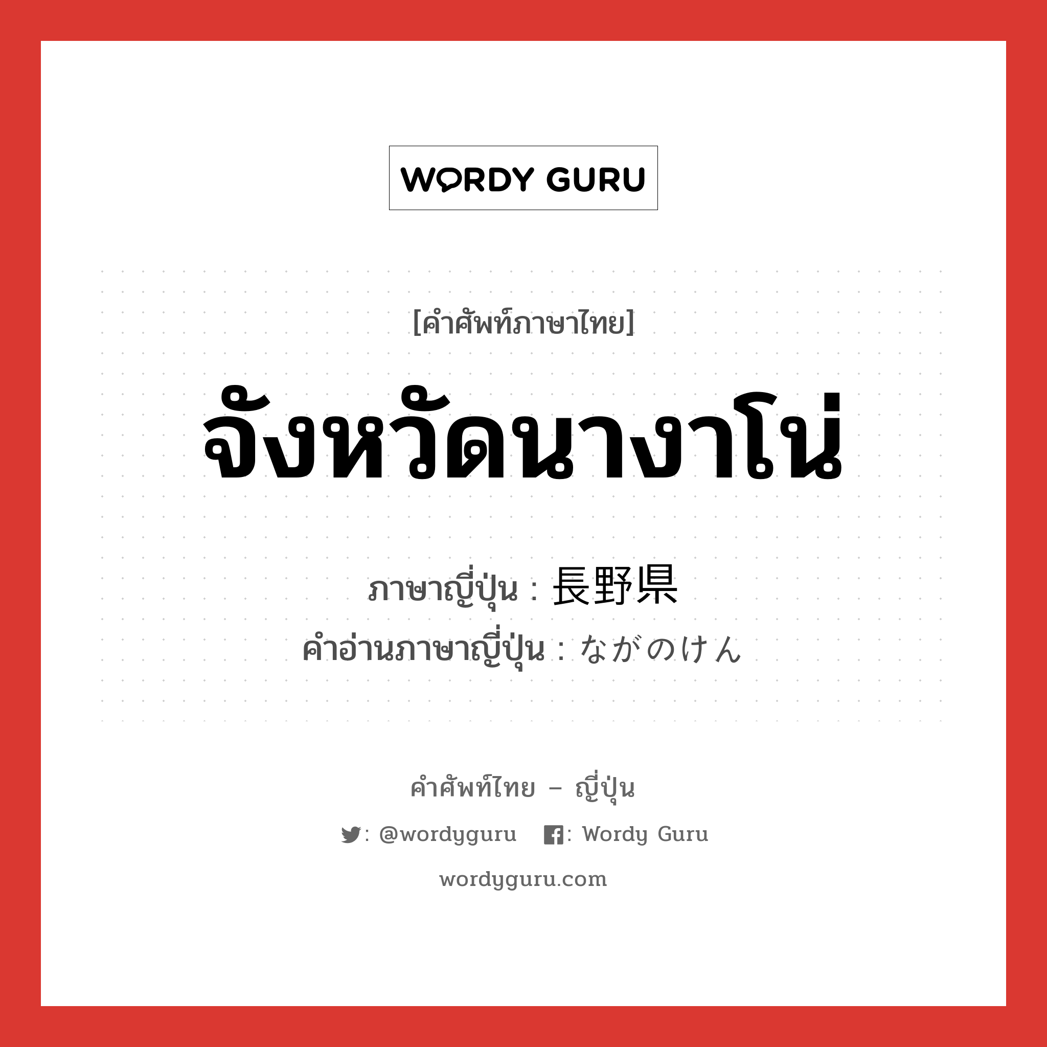 จังหวัดนางาโน่ ภาษาญี่ปุ่นคืออะไร, คำศัพท์ภาษาไทย - ญี่ปุ่น จังหวัดนางาโน่ ภาษาญี่ปุ่น 長野県 คำอ่านภาษาญี่ปุ่น ながのけん หมวด n หมวด n