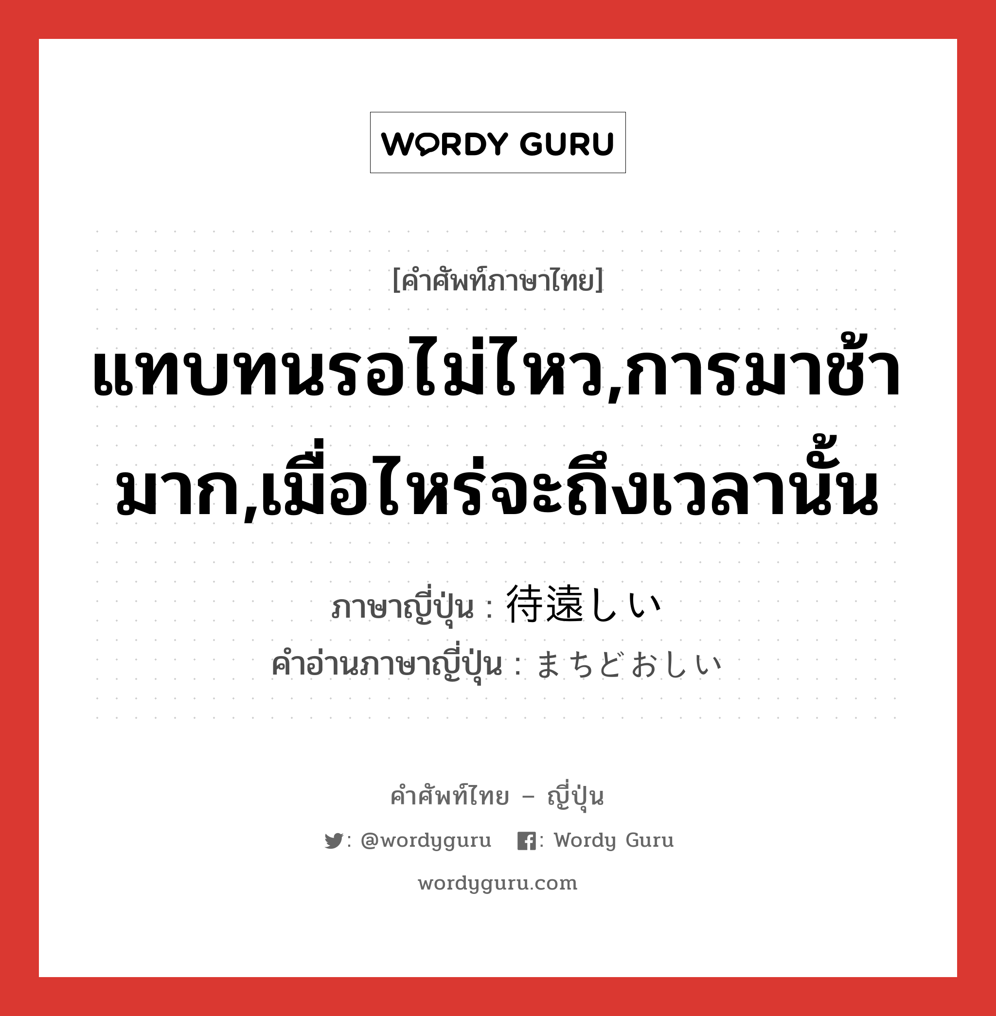 แทบทนรอไม่ไหว,การมาช้ามาก,เมื่อไหร่จะถึงเวลานั้น ภาษาญี่ปุ่นคืออะไร, คำศัพท์ภาษาไทย - ญี่ปุ่น แทบทนรอไม่ไหว,การมาช้ามาก,เมื่อไหร่จะถึงเวลานั้น ภาษาญี่ปุ่น 待遠しい คำอ่านภาษาญี่ปุ่น まちどおしい หมวด adj-i หมวด adj-i