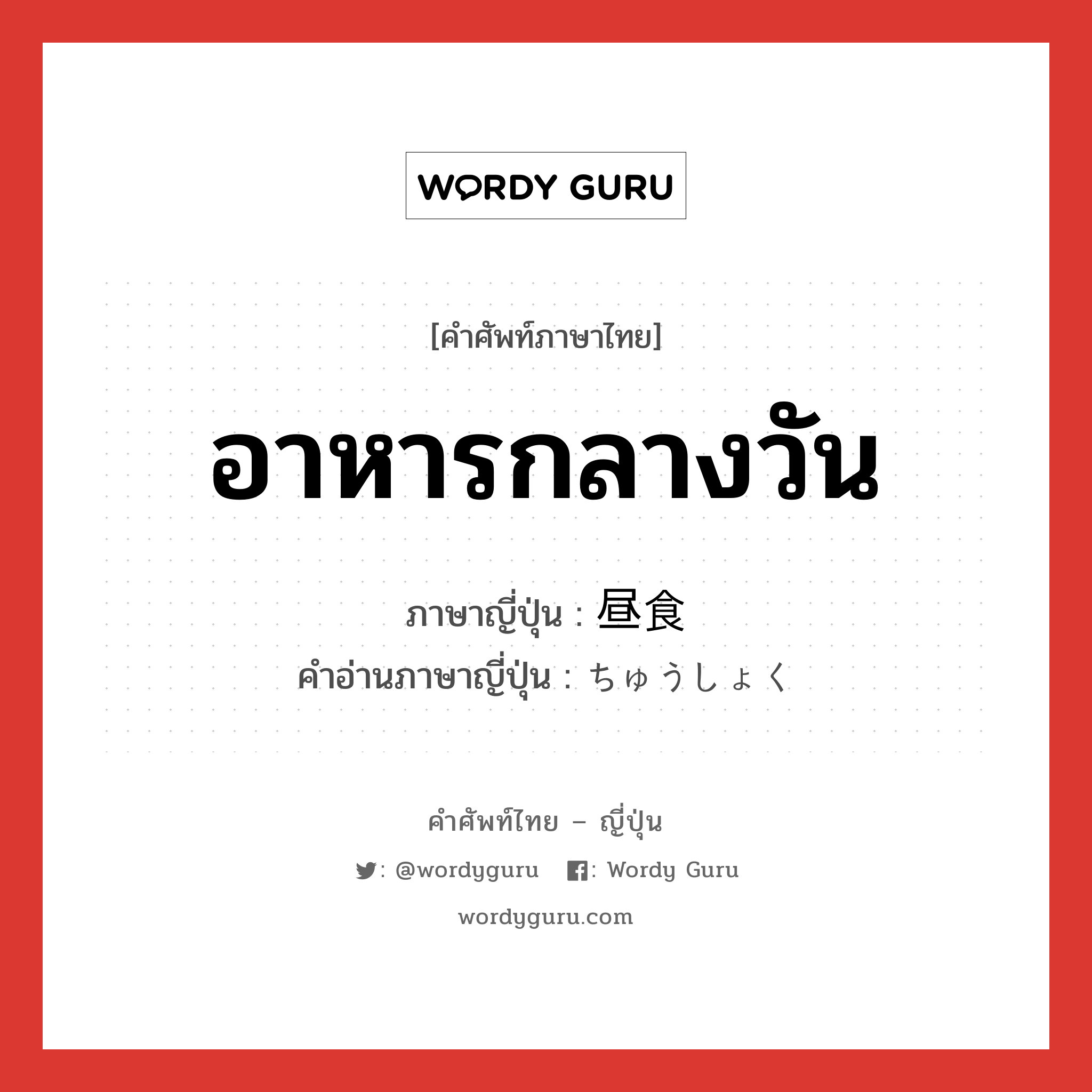 อาหารกลางวัน ภาษาญี่ปุ่นคืออะไร, คำศัพท์ภาษาไทย - ญี่ปุ่น อาหารกลางวัน ภาษาญี่ปุ่น 昼食 คำอ่านภาษาญี่ปุ่น ちゅうしょく หมวด n หมวด n