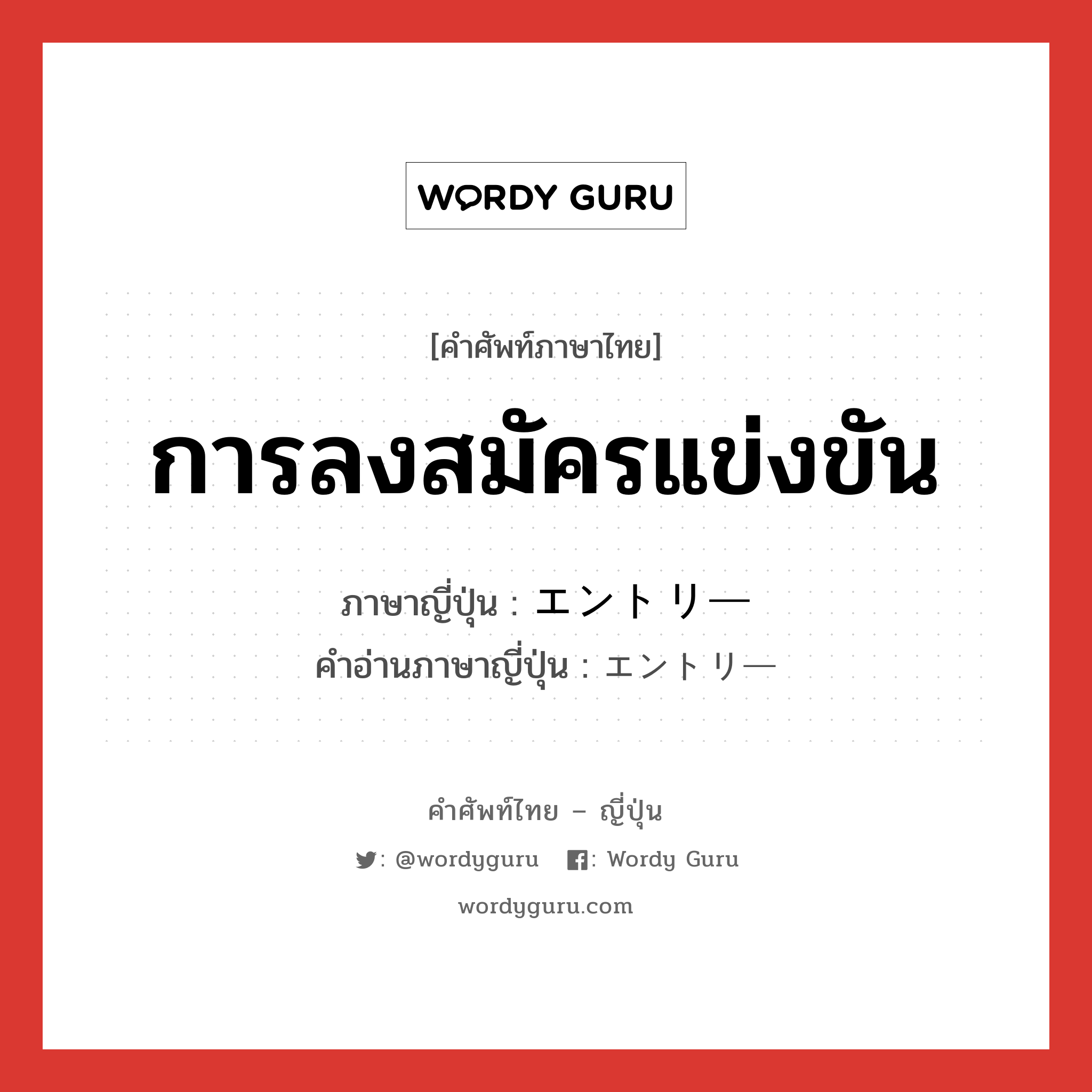 การลงสมัครแข่งขัน ภาษาญี่ปุ่นคืออะไร, คำศัพท์ภาษาไทย - ญี่ปุ่น การลงสมัครแข่งขัน ภาษาญี่ปุ่น エントリー คำอ่านภาษาญี่ปุ่น エントリー หมวด n หมวด n