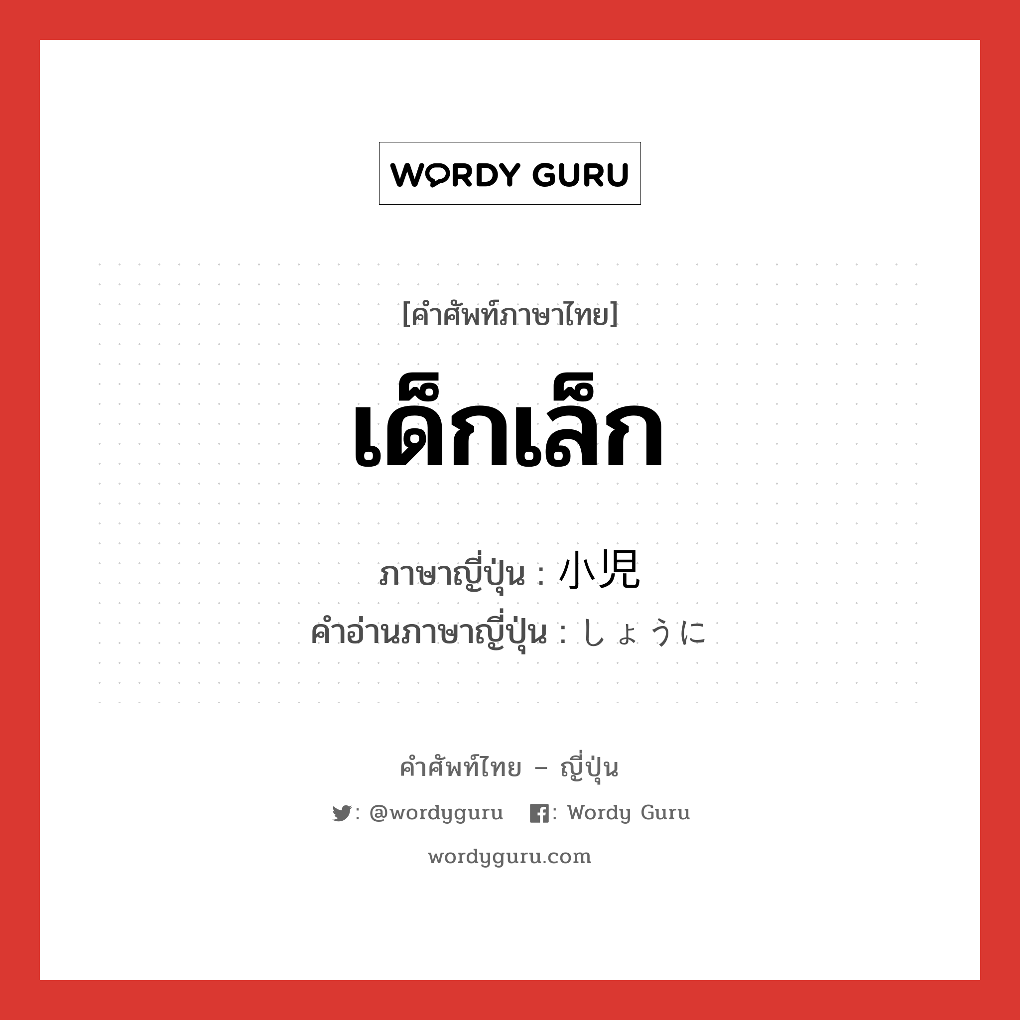 เด็กเล็ก ภาษาญี่ปุ่นคืออะไร, คำศัพท์ภาษาไทย - ญี่ปุ่น เด็กเล็ก ภาษาญี่ปุ่น 小児 คำอ่านภาษาญี่ปุ่น しょうに หมวด n หมวด n