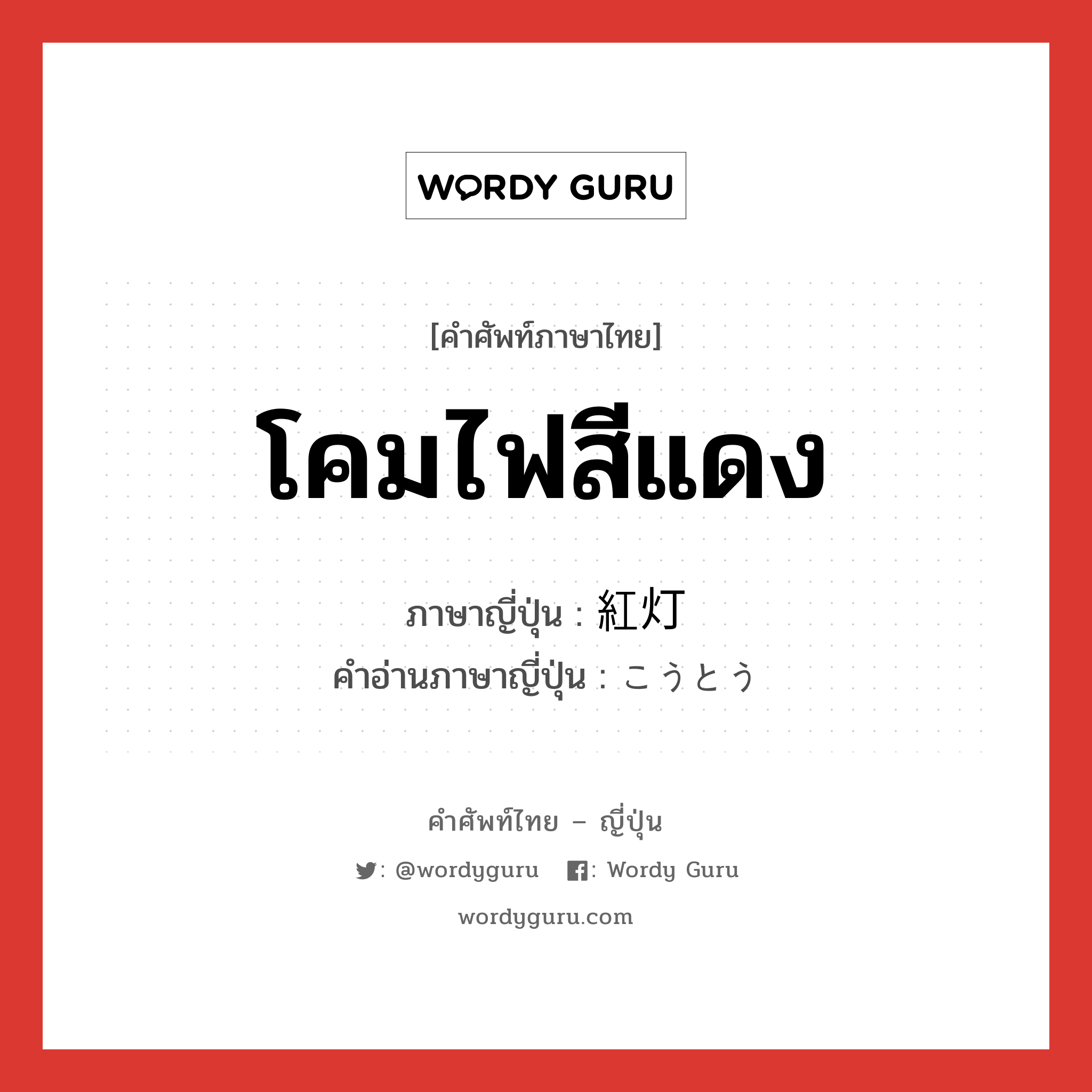 โคมไฟสีแดง ภาษาญี่ปุ่นคืออะไร, คำศัพท์ภาษาไทย - ญี่ปุ่น โคมไฟสีแดง ภาษาญี่ปุ่น 紅灯 คำอ่านภาษาญี่ปุ่น こうとう หมวด n หมวด n