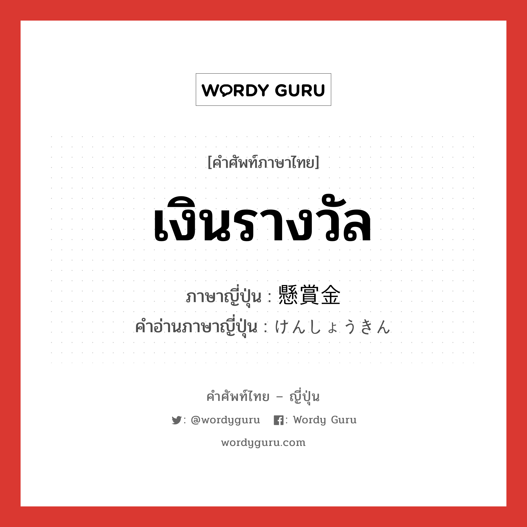 เงินรางวัล ภาษาญี่ปุ่นคืออะไร, คำศัพท์ภาษาไทย - ญี่ปุ่น เงินรางวัล ภาษาญี่ปุ่น 懸賞金 คำอ่านภาษาญี่ปุ่น けんしょうきん หมวด n หมวด n