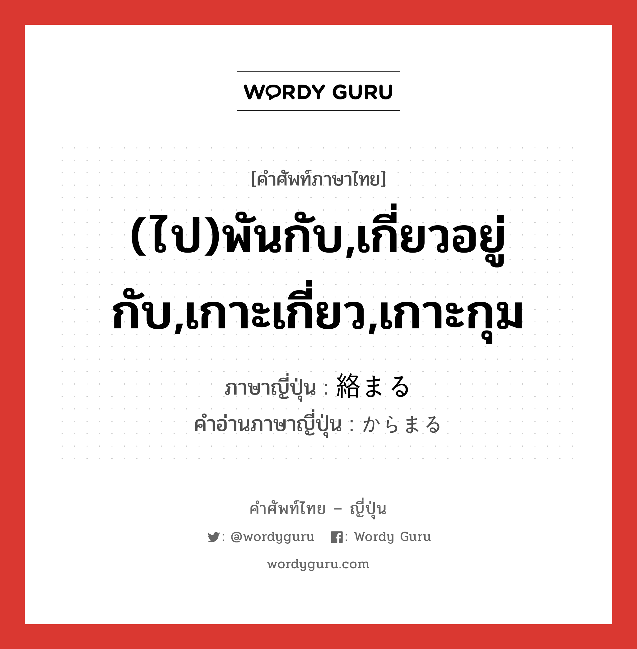 (ไป)พันกับ,เกี่ยวอยู่กับ,เกาะเกี่ยว,เกาะกุม ภาษาญี่ปุ่นคืออะไร, คำศัพท์ภาษาไทย - ญี่ปุ่น (ไป)พันกับ,เกี่ยวอยู่กับ,เกาะเกี่ยว,เกาะกุม ภาษาญี่ปุ่น 絡まる คำอ่านภาษาญี่ปุ่น からまる หมวด v5r หมวด v5r