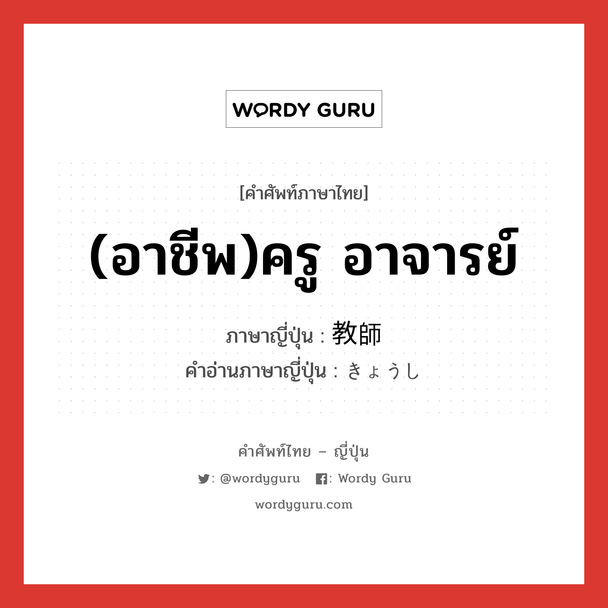 (อาชีพ)ครู อาจารย์ ภาษาญี่ปุ่นคืออะไร, คำศัพท์ภาษาไทย - ญี่ปุ่น (อาชีพ)ครู อาจารย์ ภาษาญี่ปุ่น 教師 คำอ่านภาษาญี่ปุ่น きょうし หมวด n หมวด n