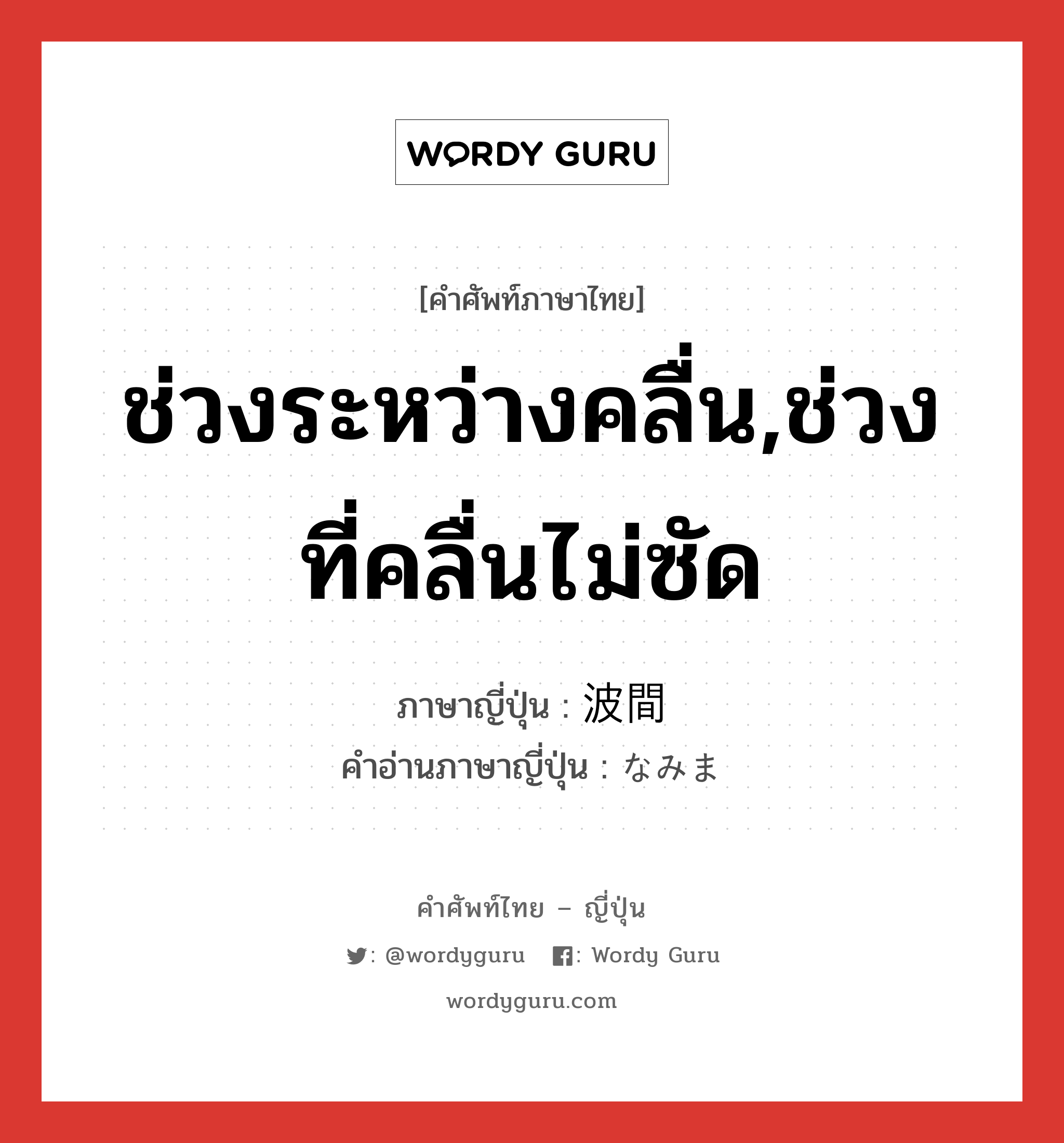 ช่วงระหว่างคลื่น,ช่วงที่คลื่นไม่ซัด ภาษาญี่ปุ่นคืออะไร, คำศัพท์ภาษาไทย - ญี่ปุ่น ช่วงระหว่างคลื่น,ช่วงที่คลื่นไม่ซัด ภาษาญี่ปุ่น 波間 คำอ่านภาษาญี่ปุ่น なみま หมวด n หมวด n