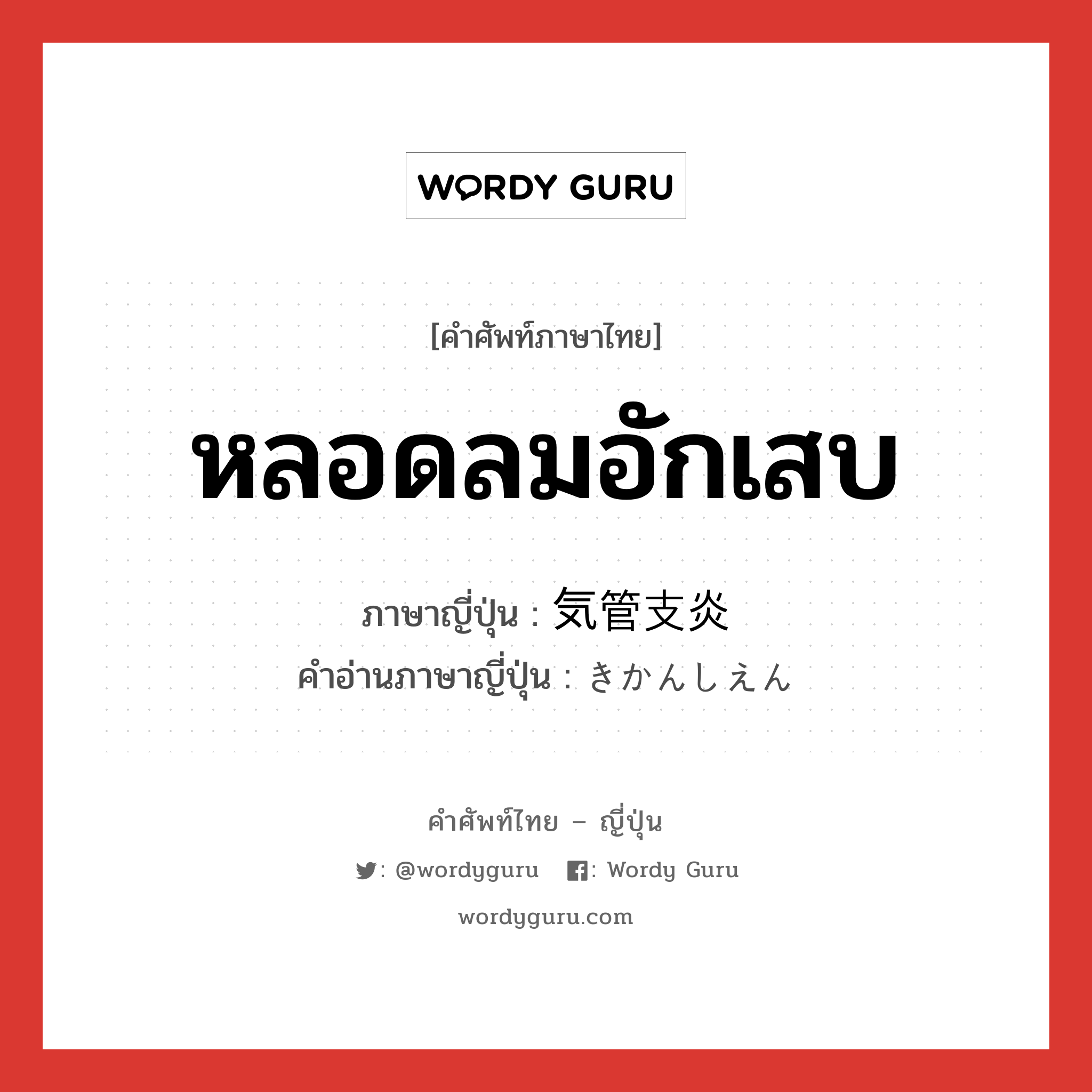 หลอดลมอักเสบ ภาษาญี่ปุ่นคืออะไร, คำศัพท์ภาษาไทย - ญี่ปุ่น หลอดลมอักเสบ ภาษาญี่ปุ่น 気管支炎 คำอ่านภาษาญี่ปุ่น きかんしえん หมวด n หมวด n