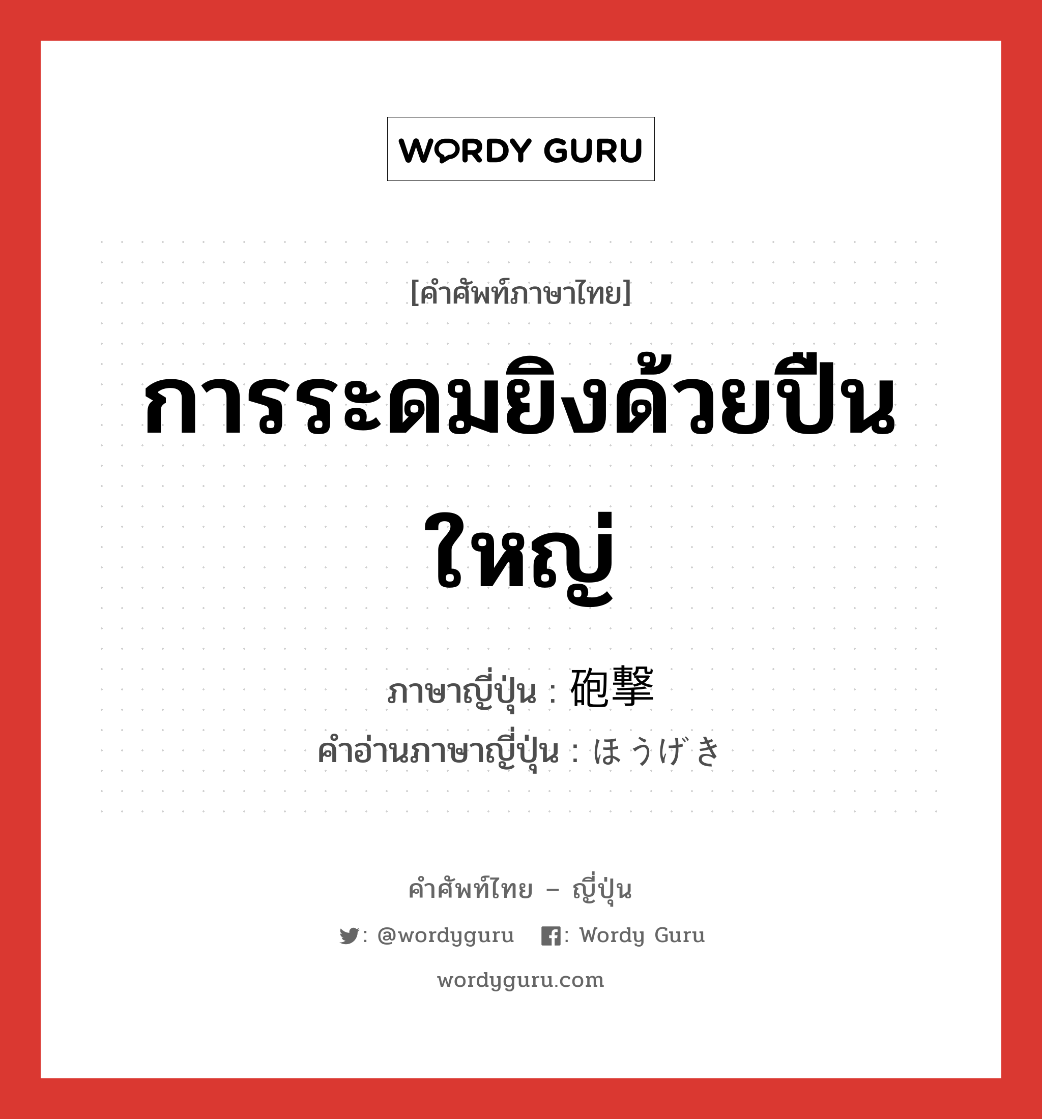 การระดมยิงด้วยปืนใหญ่ ภาษาญี่ปุ่นคืออะไร, คำศัพท์ภาษาไทย - ญี่ปุ่น การระดมยิงด้วยปืนใหญ่ ภาษาญี่ปุ่น 砲撃 คำอ่านภาษาญี่ปุ่น ほうげき หมวด n หมวด n