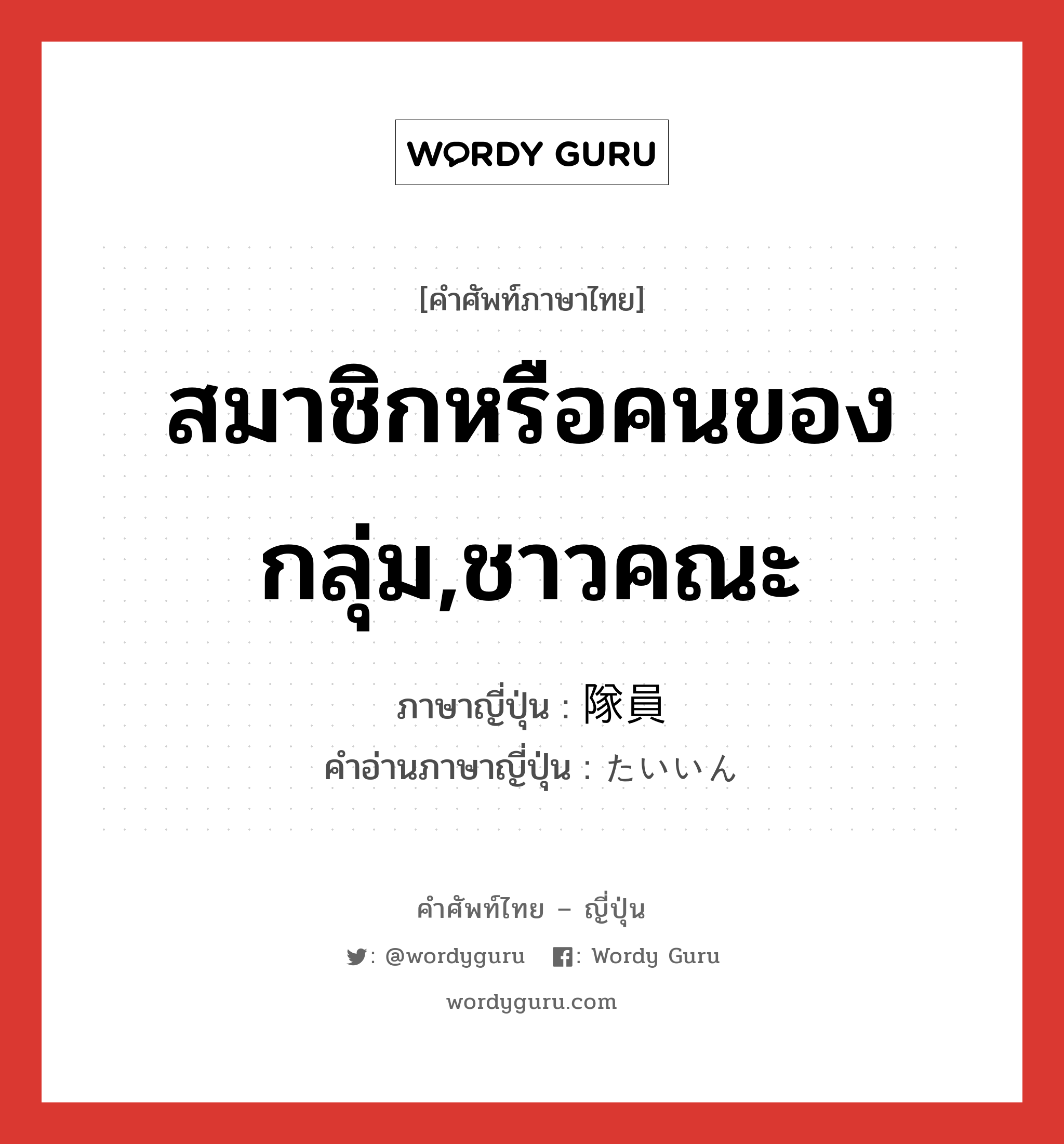 สมาชิกหรือคนของกลุ่ม,ชาวคณะ ภาษาญี่ปุ่นคืออะไร, คำศัพท์ภาษาไทย - ญี่ปุ่น สมาชิกหรือคนของกลุ่ม,ชาวคณะ ภาษาญี่ปุ่น 隊員 คำอ่านภาษาญี่ปุ่น たいいん หมวด n หมวด n