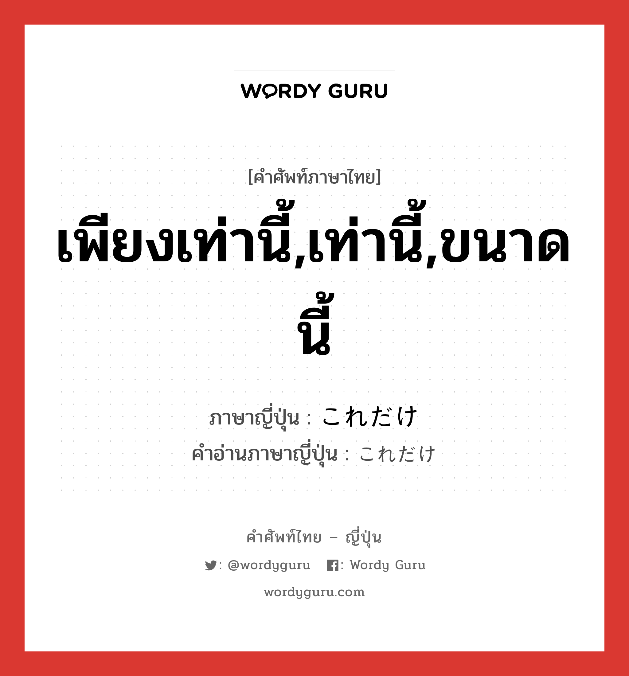 เพียงเท่านี้,เท่านี้,ขนาดนี้ ภาษาญี่ปุ่นคืออะไร, คำศัพท์ภาษาไทย - ญี่ปุ่น เพียงเท่านี้,เท่านี้,ขนาดนี้ ภาษาญี่ปุ่น これだけ คำอ่านภาษาญี่ปุ่น これだけ หมวด int หมวด int