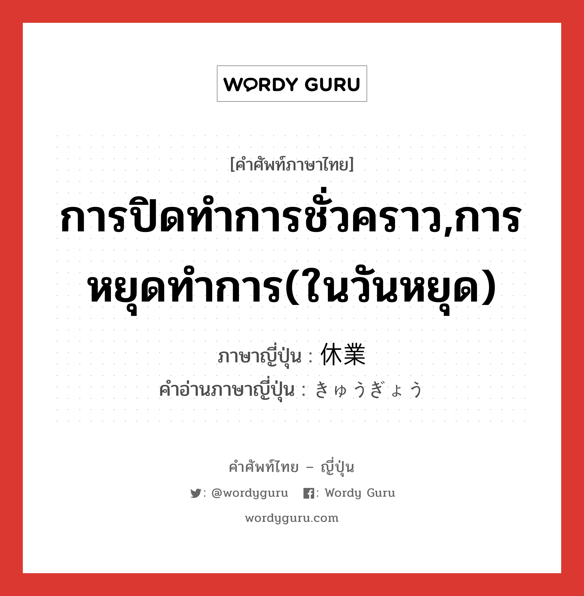 การปิดทำการชั่วคราว,การหยุดทำการ(ในวันหยุด) ภาษาญี่ปุ่นคืออะไร, คำศัพท์ภาษาไทย - ญี่ปุ่น การปิดทำการชั่วคราว,การหยุดทำการ(ในวันหยุด) ภาษาญี่ปุ่น 休業 คำอ่านภาษาญี่ปุ่น きゅうぎょう หมวด n หมวด n