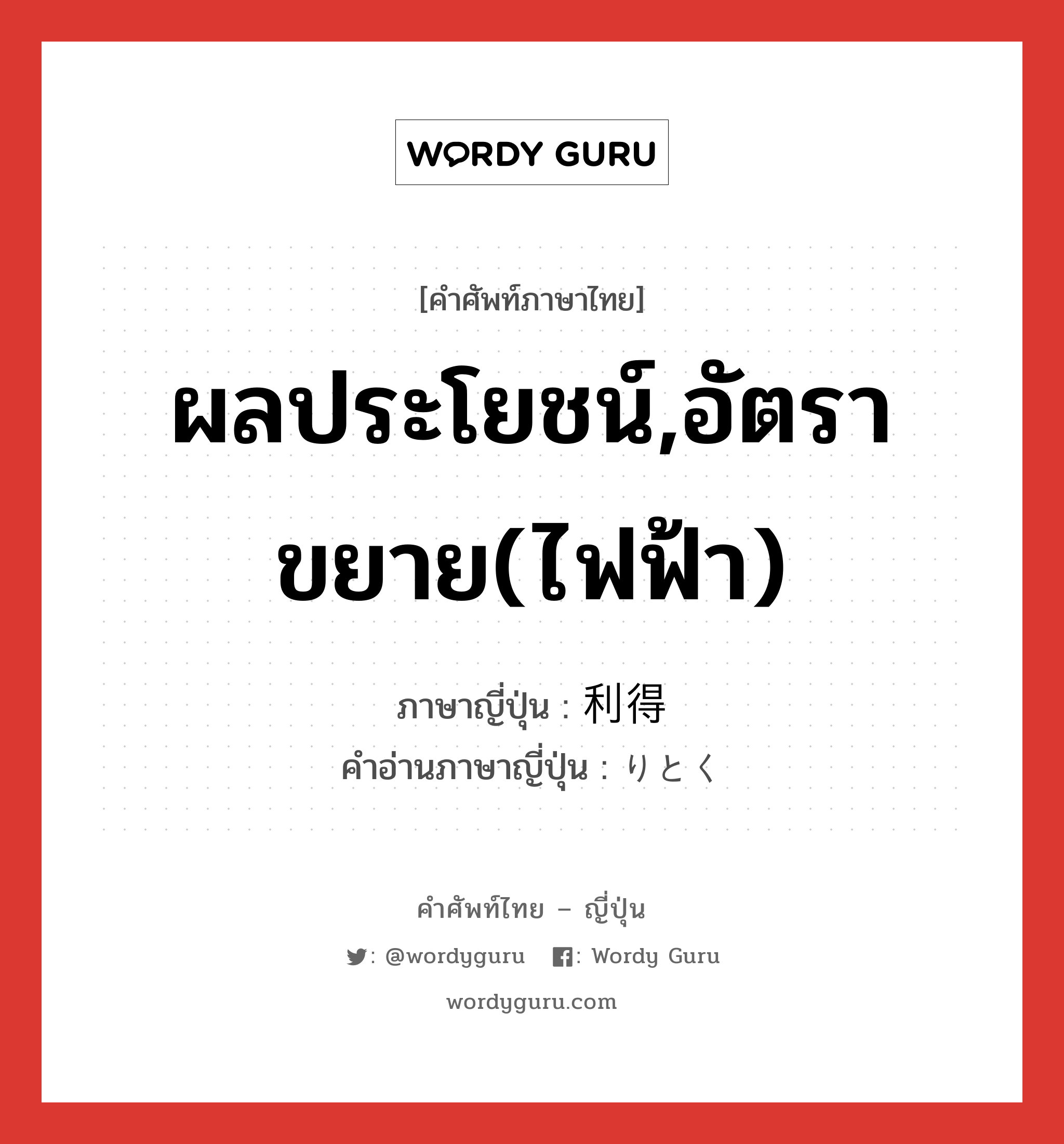 ผลประโยชน์,อัตราขยาย(ไฟฟ้า) ภาษาญี่ปุ่นคืออะไร, คำศัพท์ภาษาไทย - ญี่ปุ่น ผลประโยชน์,อัตราขยาย(ไฟฟ้า) ภาษาญี่ปุ่น 利得 คำอ่านภาษาญี่ปุ่น りとく หมวด n หมวด n