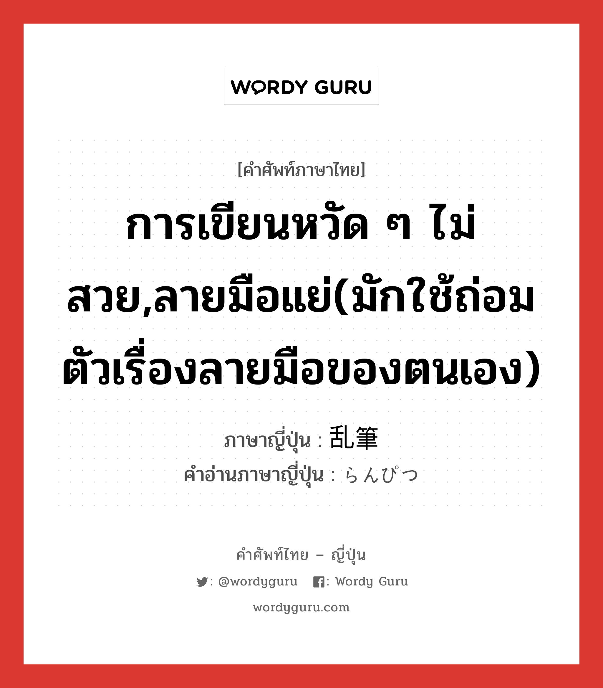 การเขียนหวัด ๆ ไม่สวย,ลายมือแย่(มักใช้ถ่อมตัวเรื่องลายมือของตนเอง) ภาษาญี่ปุ่นคืออะไร, คำศัพท์ภาษาไทย - ญี่ปุ่น การเขียนหวัด ๆ ไม่สวย,ลายมือแย่(มักใช้ถ่อมตัวเรื่องลายมือของตนเอง) ภาษาญี่ปุ่น 乱筆 คำอ่านภาษาญี่ปุ่น らんぴつ หมวด n หมวด n