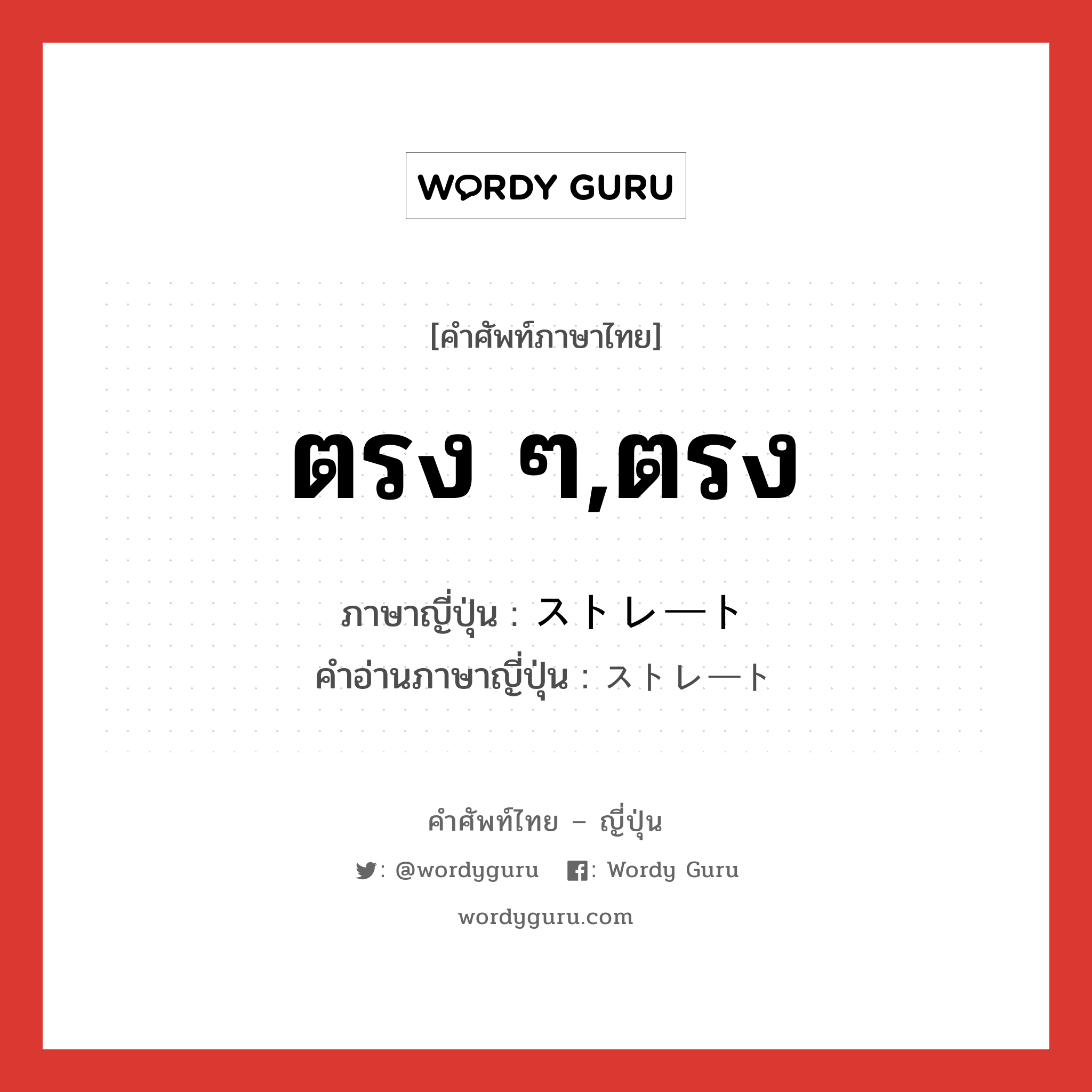 ตรง ๆ,ตรง ภาษาญี่ปุ่นคืออะไร, คำศัพท์ภาษาไทย - ญี่ปุ่น ตรง ๆ,ตรง ภาษาญี่ปุ่น ストレート คำอ่านภาษาญี่ปุ่น ストレート หมวด adj-na หมวด adj-na