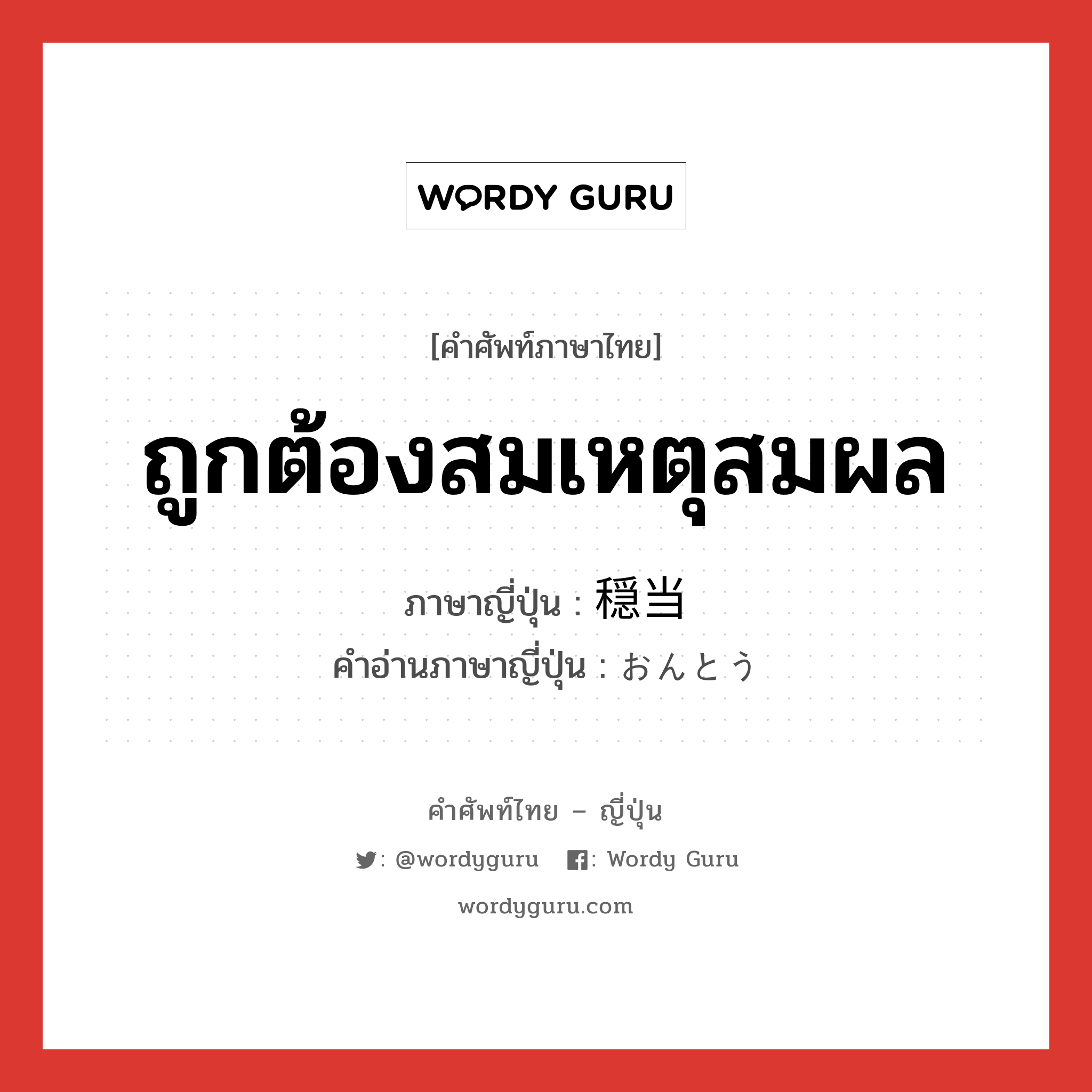 ถูกต้องสมเหตุสมผล ภาษาญี่ปุ่นคืออะไร, คำศัพท์ภาษาไทย - ญี่ปุ่น ถูกต้องสมเหตุสมผล ภาษาญี่ปุ่น 穏当 คำอ่านภาษาญี่ปุ่น おんとう หมวด adj-na หมวด adj-na