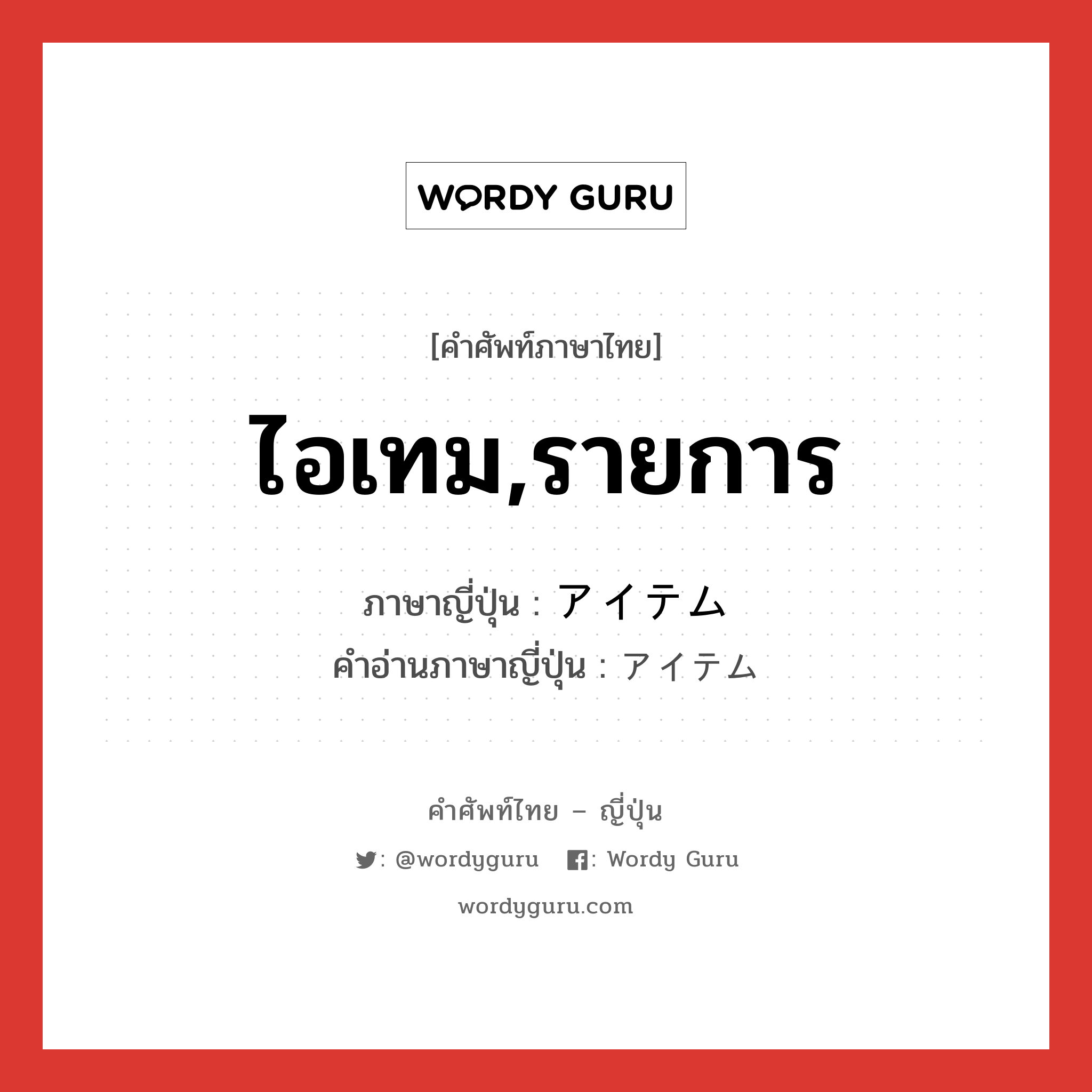 ไอเทม,รายการ ภาษาญี่ปุ่นคืออะไร, คำศัพท์ภาษาไทย - ญี่ปุ่น ไอเทม,รายการ ภาษาญี่ปุ่น アイテム คำอ่านภาษาญี่ปุ่น アイテム หมวด n หมวด n