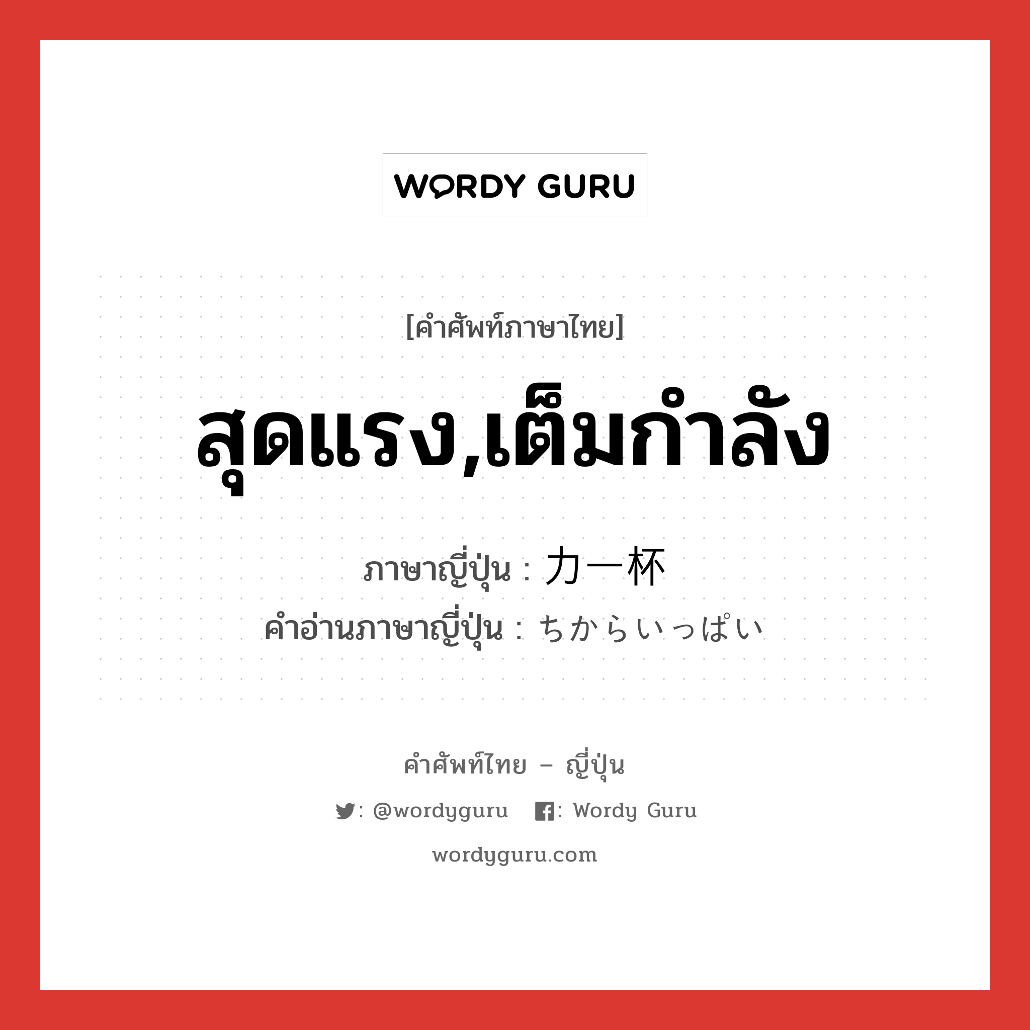 สุดแรง,เต็มกำลัง ภาษาญี่ปุ่นคืออะไร, คำศัพท์ภาษาไทย - ญี่ปุ่น สุดแรง,เต็มกำลัง ภาษาญี่ปุ่น 力一杯 คำอ่านภาษาญี่ปุ่น ちからいっぱい หมวด n-adv หมวด n-adv