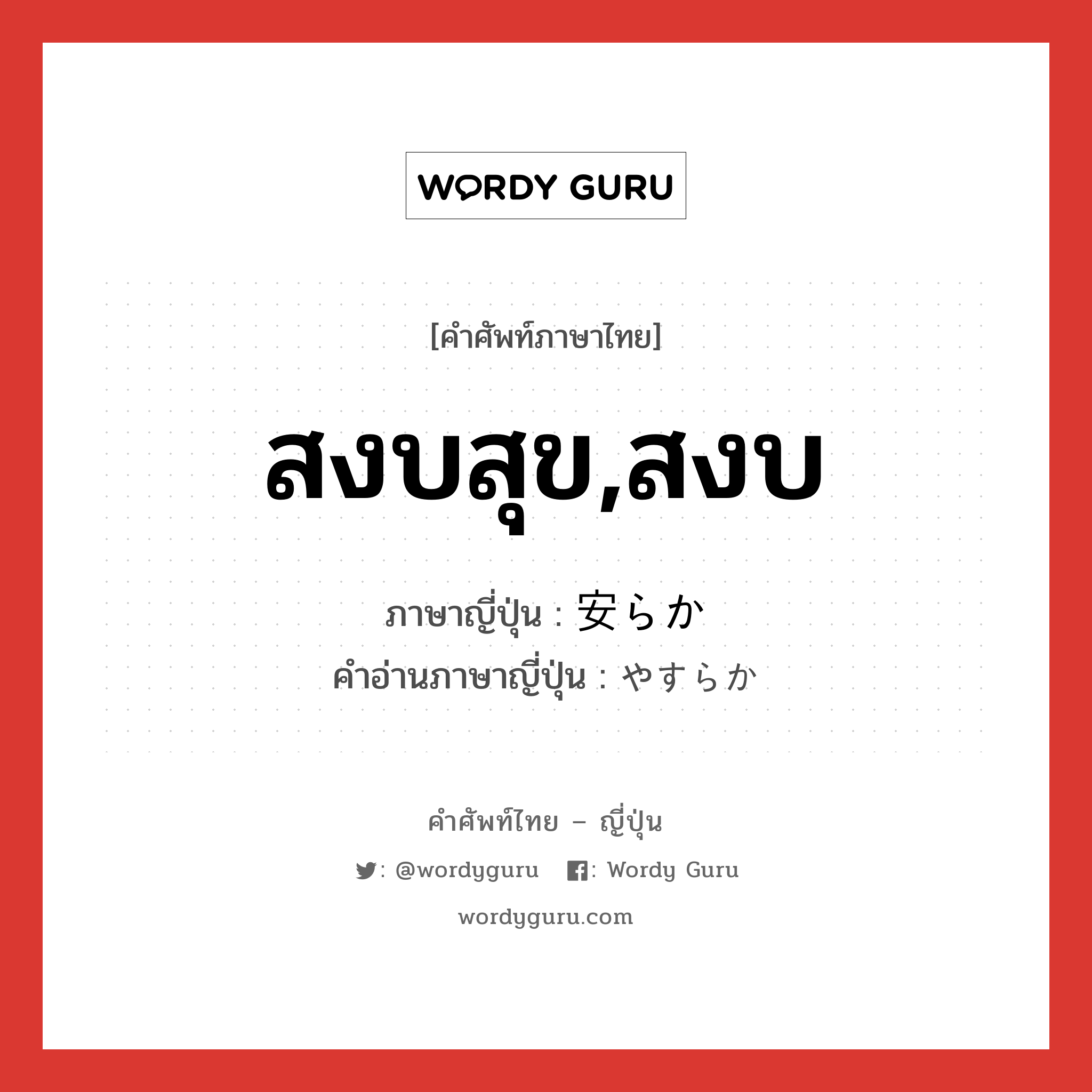 สงบสุข,สงบ ภาษาญี่ปุ่นคืออะไร, คำศัพท์ภาษาไทย - ญี่ปุ่น สงบสุข,สงบ ภาษาญี่ปุ่น 安らか คำอ่านภาษาญี่ปุ่น やすらか หมวด adj-na หมวด adj-na