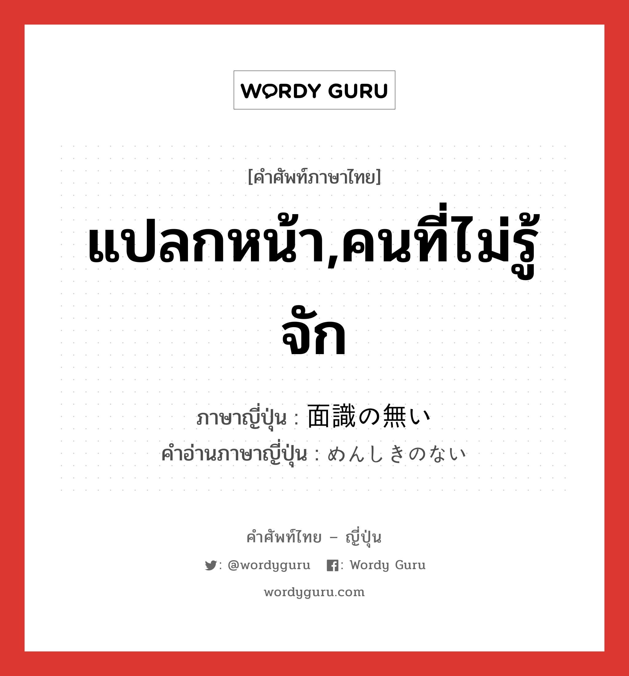 แปลกหน้า,คนที่ไม่รู้จัก ภาษาญี่ปุ่นคืออะไร, คำศัพท์ภาษาไทย - ญี่ปุ่น แปลกหน้า,คนที่ไม่รู้จัก ภาษาญี่ปุ่น 面識の無い คำอ่านภาษาญี่ปุ่น めんしきのない หมวด n หมวด n