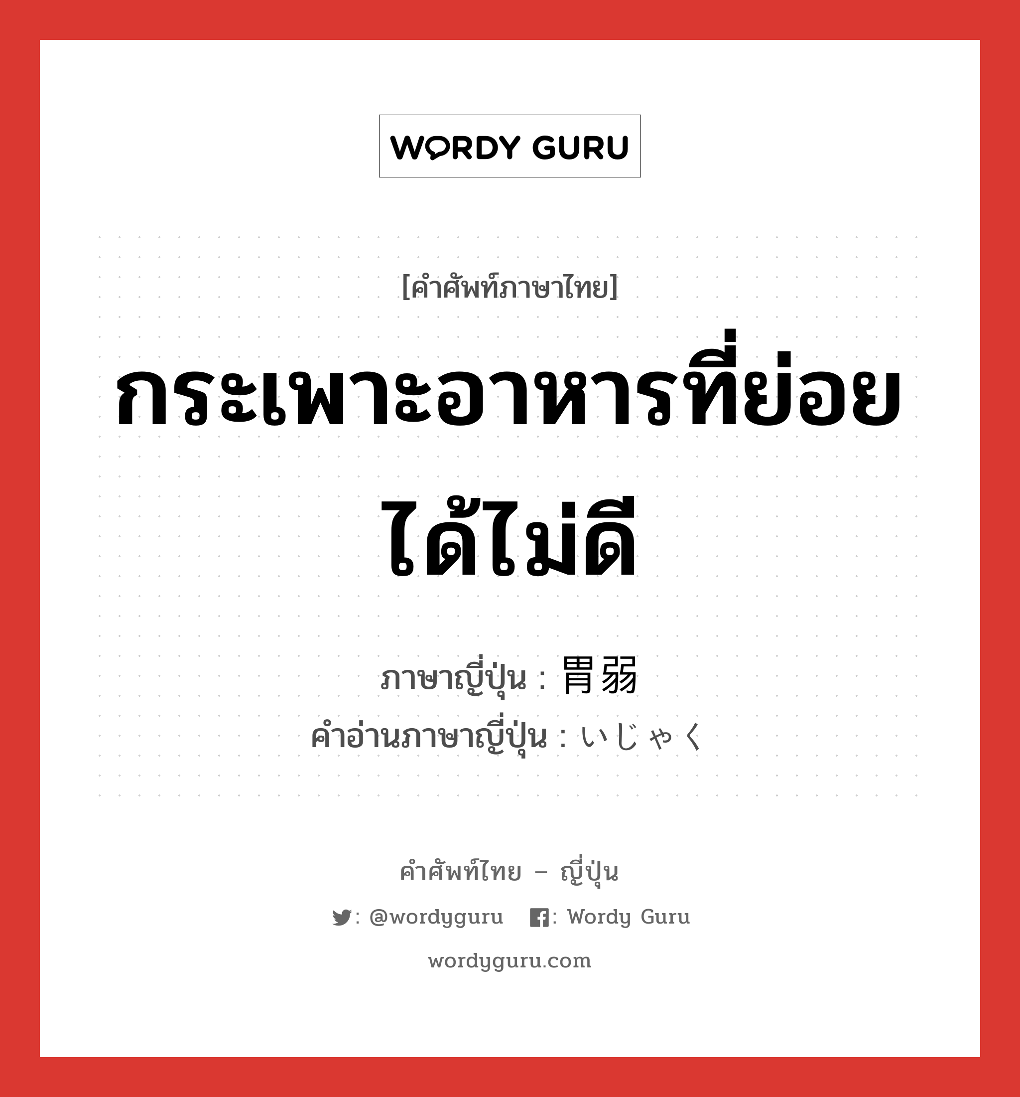 กระเพาะอาหารที่ย่อยได้ไม่ดี ภาษาญี่ปุ่นคืออะไร, คำศัพท์ภาษาไทย - ญี่ปุ่น กระเพาะอาหารที่ย่อยได้ไม่ดี ภาษาญี่ปุ่น 胃弱 คำอ่านภาษาญี่ปุ่น いじゃく หมวด n หมวด n