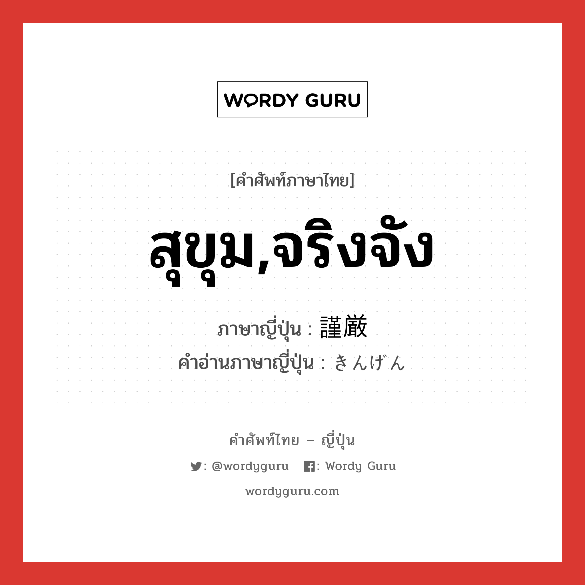 สุขุม,จริงจัง ภาษาญี่ปุ่นคืออะไร, คำศัพท์ภาษาไทย - ญี่ปุ่น สุขุม,จริงจัง ภาษาญี่ปุ่น 謹厳 คำอ่านภาษาญี่ปุ่น きんげん หมวด adj-na หมวด adj-na