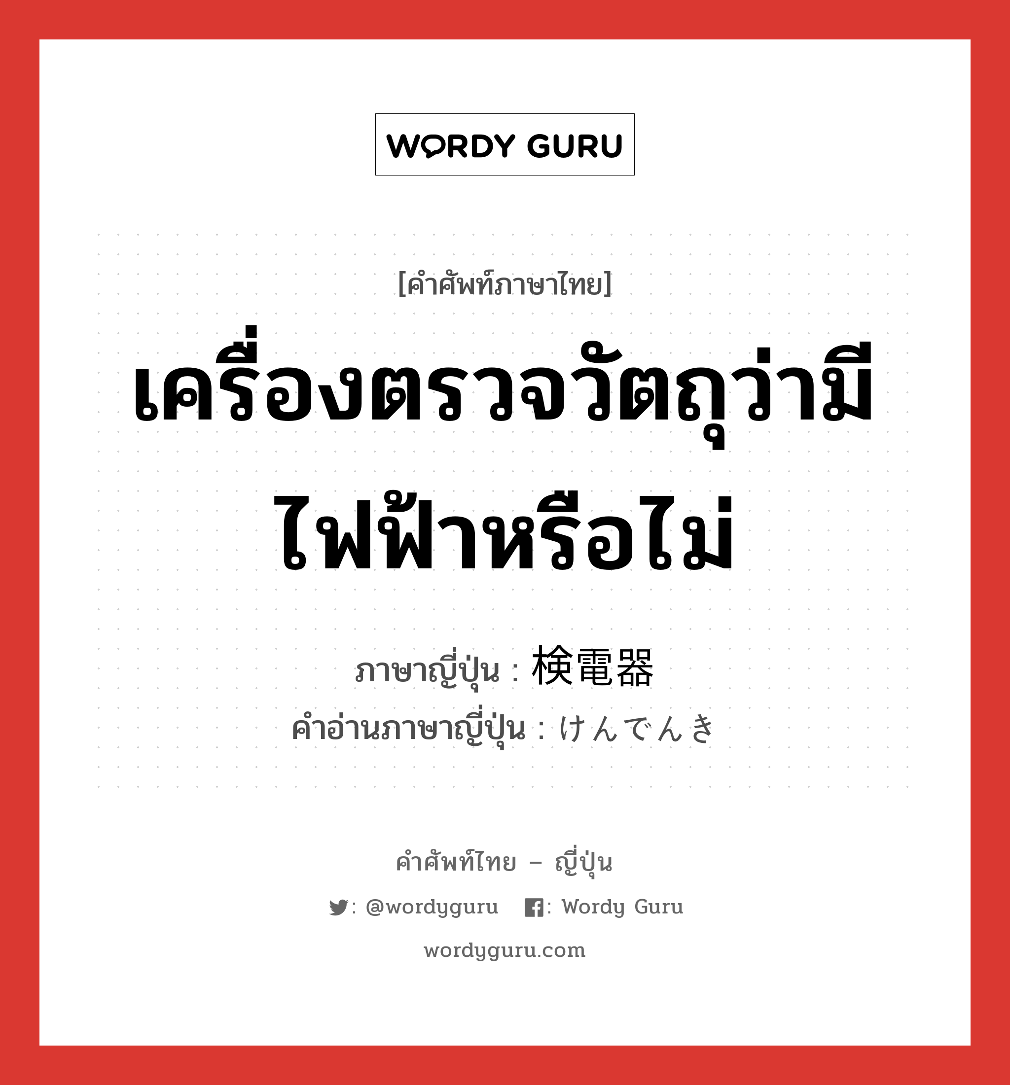 เครื่องตรวจวัตถุว่ามีไฟฟ้าหรือไม่ ภาษาญี่ปุ่นคืออะไร, คำศัพท์ภาษาไทย - ญี่ปุ่น เครื่องตรวจวัตถุว่ามีไฟฟ้าหรือไม่ ภาษาญี่ปุ่น 検電器 คำอ่านภาษาญี่ปุ่น けんでんき หมวด n หมวด n