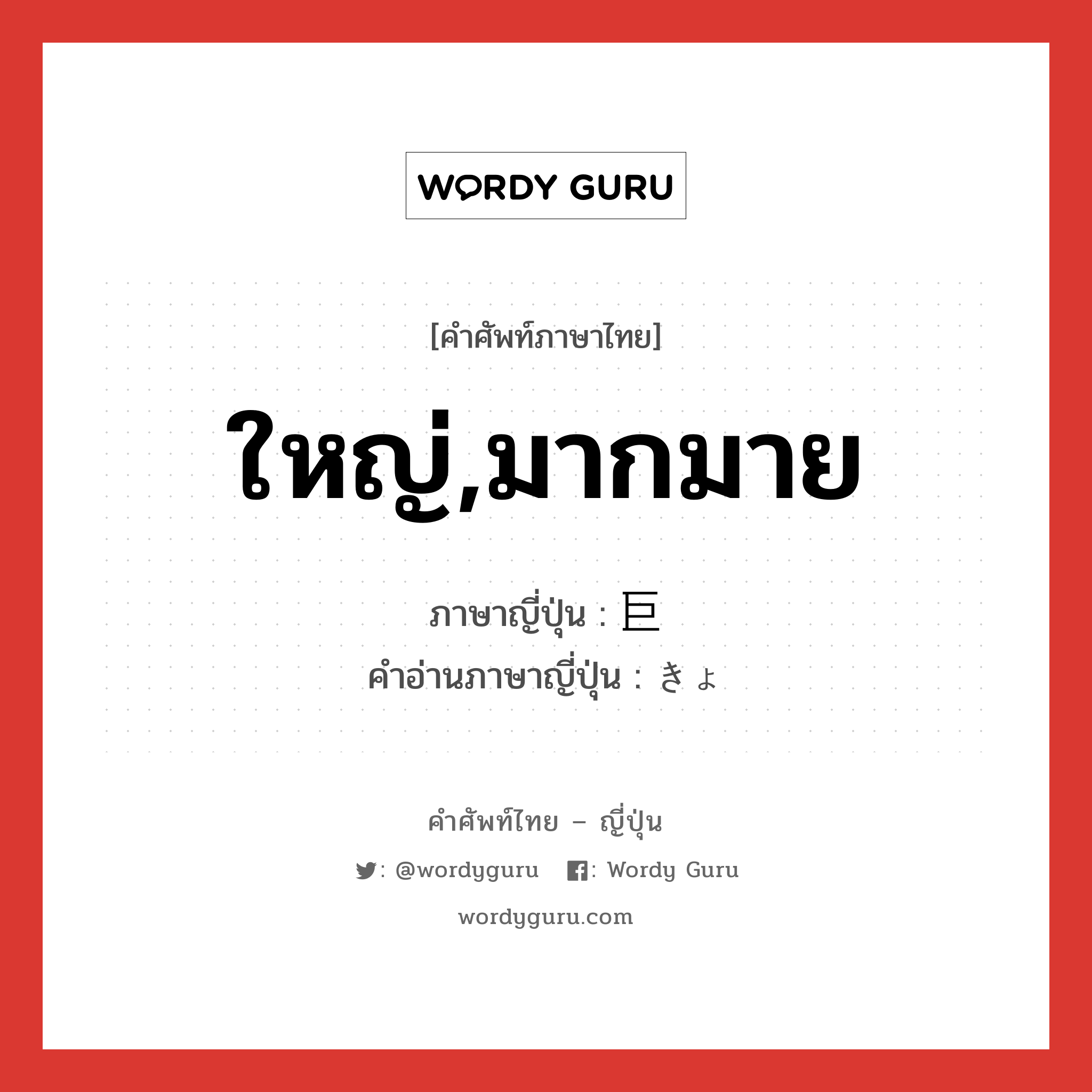 ใหญ่,มากมาย ภาษาญี่ปุ่นคืออะไร, คำศัพท์ภาษาไทย - ญี่ปุ่น ใหญ่,มากมาย ภาษาญี่ปุ่น 巨 คำอ่านภาษาญี่ปุ่น きょ หมวด n หมวด n