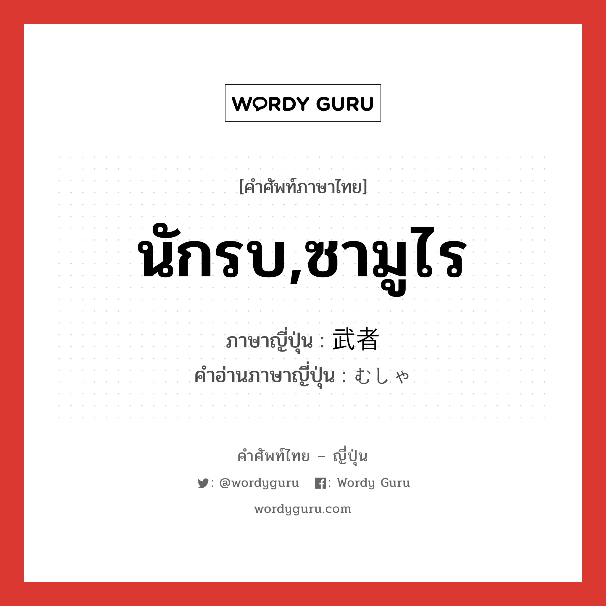 นักรบ,ซามูไร ภาษาญี่ปุ่นคืออะไร, คำศัพท์ภาษาไทย - ญี่ปุ่น นักรบ,ซามูไร ภาษาญี่ปุ่น 武者 คำอ่านภาษาญี่ปุ่น むしゃ หมวด n หมวด n