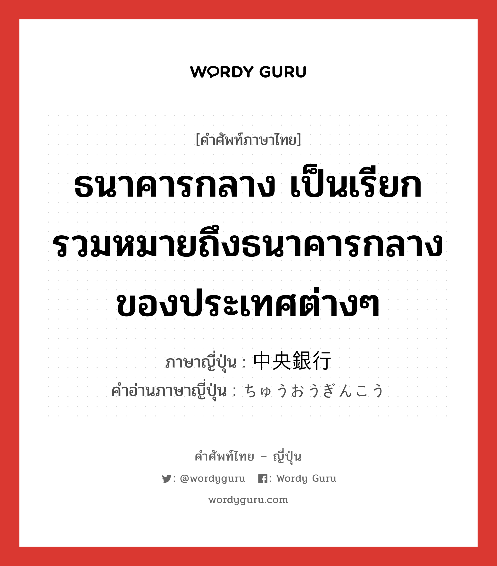 ธนาคารกลาง เป็นเรียกรวมหมายถึงธนาคารกลางของประเทศต่างๆ ภาษาญี่ปุ่นคืออะไร, คำศัพท์ภาษาไทย - ญี่ปุ่น ธนาคารกลาง เป็นเรียกรวมหมายถึงธนาคารกลางของประเทศต่างๆ ภาษาญี่ปุ่น 中央銀行 คำอ่านภาษาญี่ปุ่น ちゅうおうぎんこう หมวด n หมวด n