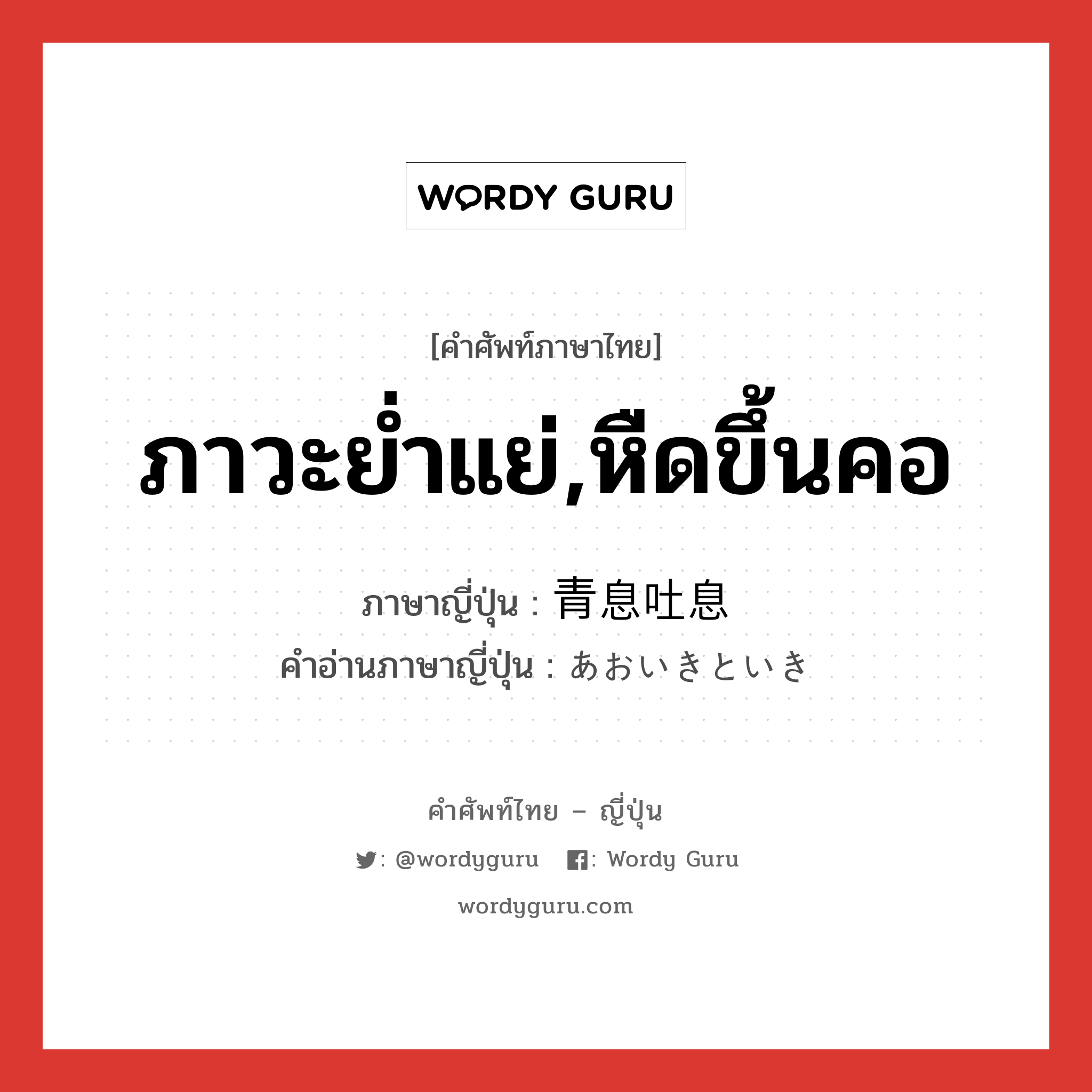 ภาวะย่ำแย่,หืดขึ้นคอ ภาษาญี่ปุ่นคืออะไร, คำศัพท์ภาษาไทย - ญี่ปุ่น ภาวะย่ำแย่,หืดขึ้นคอ ภาษาญี่ปุ่น 青息吐息 คำอ่านภาษาญี่ปุ่น あおいきといき หมวด n หมวด n