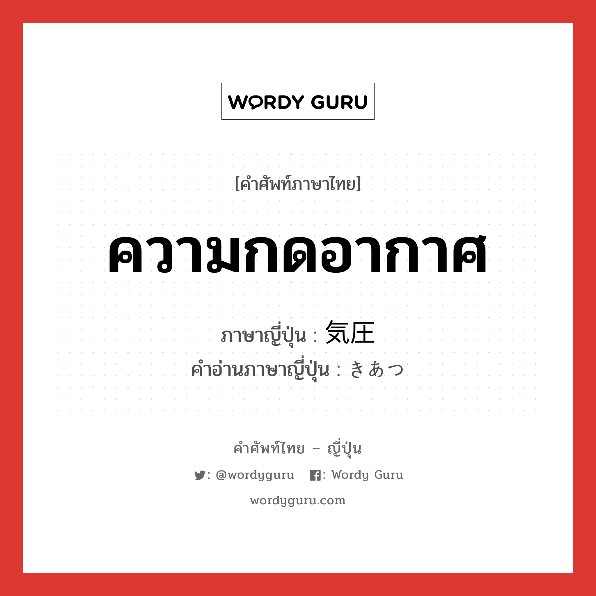 ความกดอากาศ ภาษาญี่ปุ่นคืออะไร, คำศัพท์ภาษาไทย - ญี่ปุ่น ความกดอากาศ ภาษาญี่ปุ่น 気圧 คำอ่านภาษาญี่ปุ่น きあつ หมวด n หมวด n