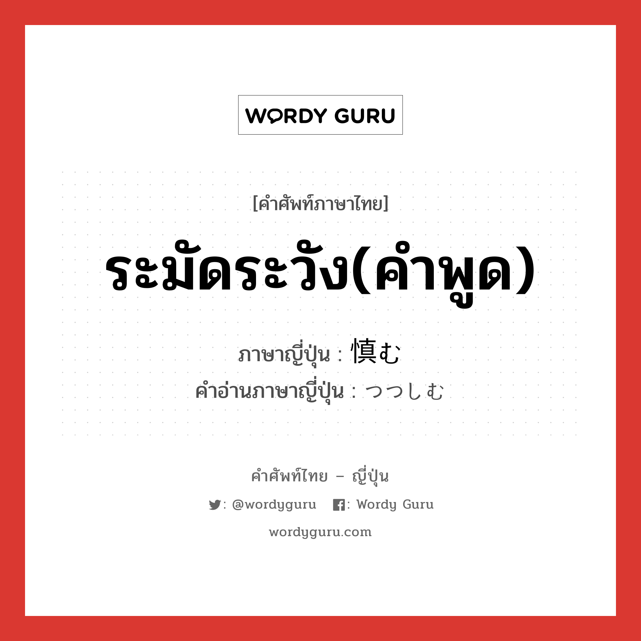 ระมัดระวัง(คำพูด) ภาษาญี่ปุ่นคืออะไร, คำศัพท์ภาษาไทย - ญี่ปุ่น ระมัดระวัง(คำพูด) ภาษาญี่ปุ่น 慎む คำอ่านภาษาญี่ปุ่น つつしむ หมวด v5u หมวด v5u