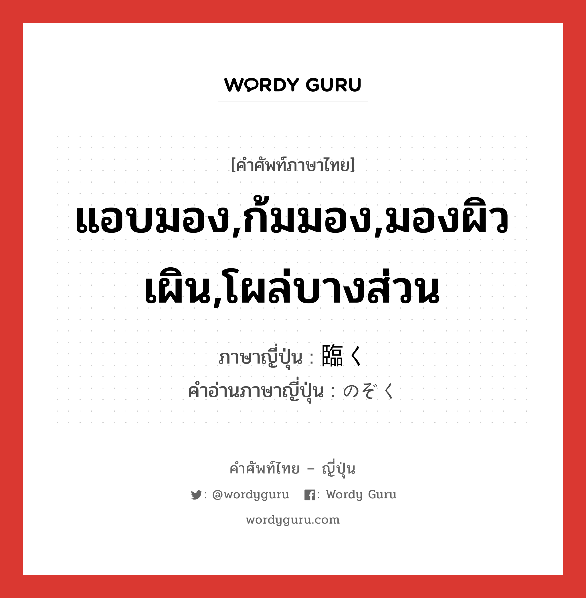 แอบมอง,ก้มมอง,มองผิวเผิน,โผล่บางส่วน ภาษาญี่ปุ่นคืออะไร, คำศัพท์ภาษาไทย - ญี่ปุ่น แอบมอง,ก้มมอง,มองผิวเผิน,โผล่บางส่วน ภาษาญี่ปุ่น 臨く คำอ่านภาษาญี่ปุ่น のぞく หมวด v5k หมวด v5k