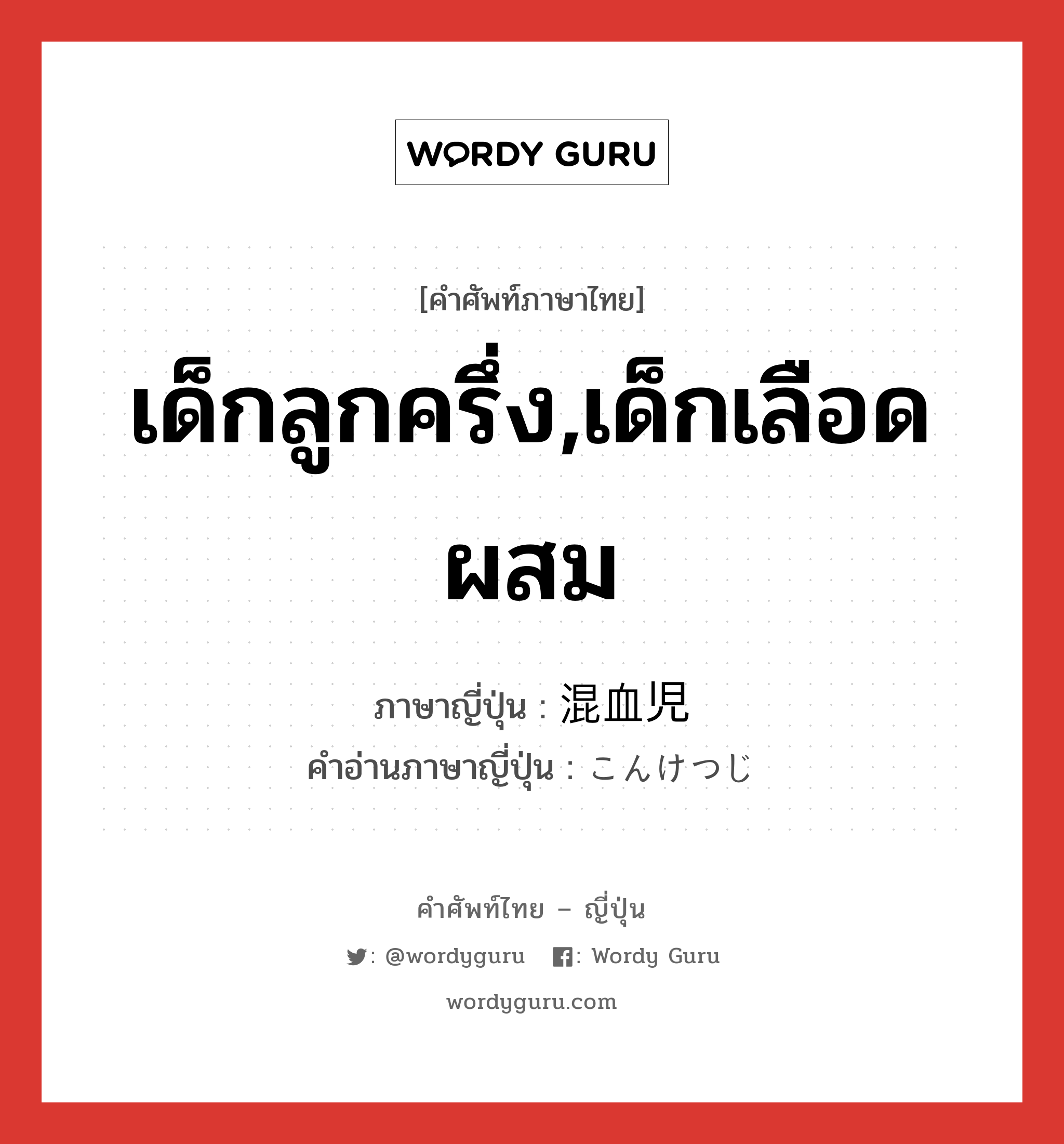 เด็กลูกครึ่ง,เด็กเลือดผสม ภาษาญี่ปุ่นคืออะไร, คำศัพท์ภาษาไทย - ญี่ปุ่น เด็กลูกครึ่ง,เด็กเลือดผสม ภาษาญี่ปุ่น 混血児 คำอ่านภาษาญี่ปุ่น こんけつじ หมวด n หมวด n