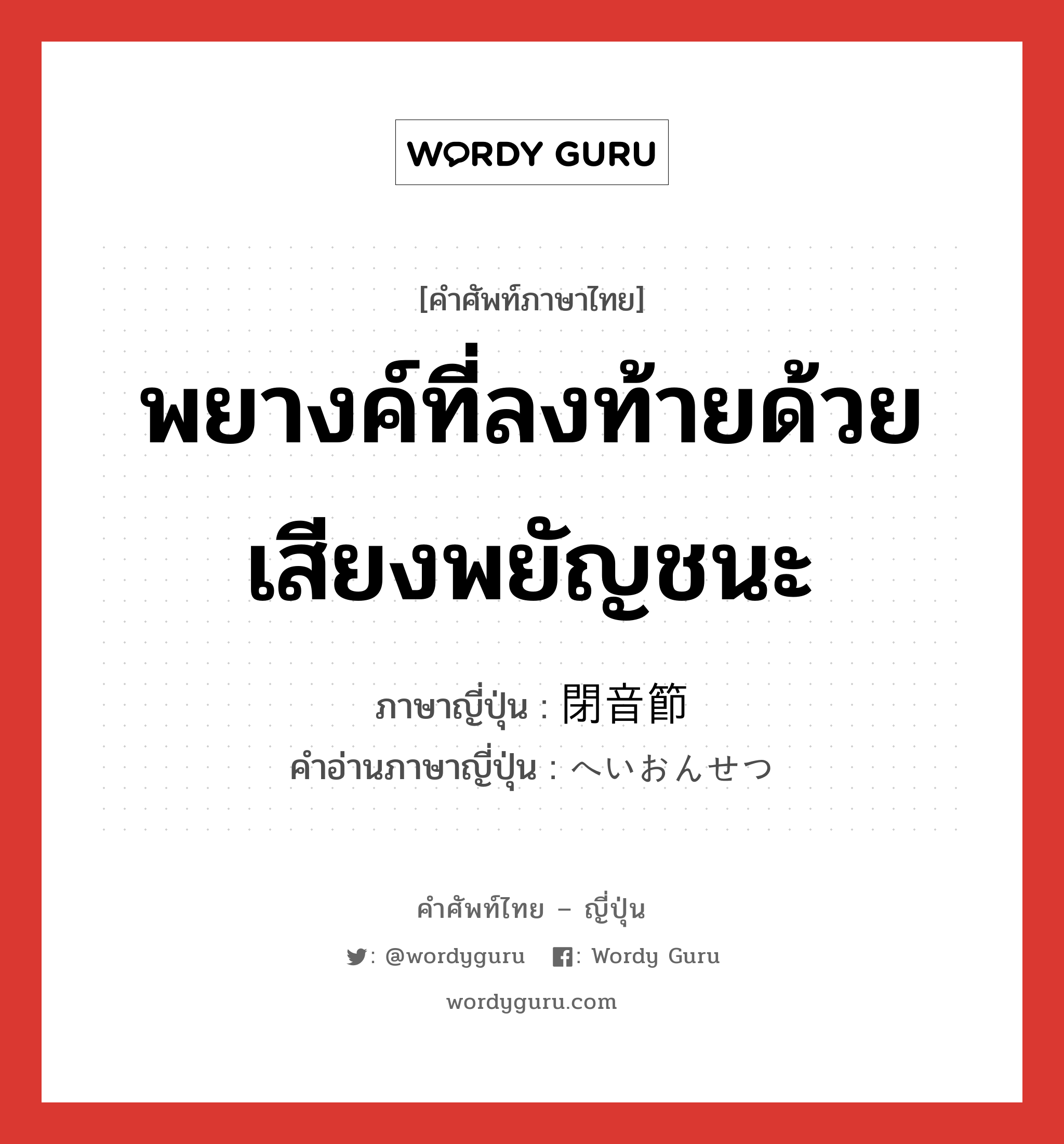 พยางค์ที่ลงท้ายด้วยเสียงพยัญชนะ ภาษาญี่ปุ่นคืออะไร, คำศัพท์ภาษาไทย - ญี่ปุ่น พยางค์ที่ลงท้ายด้วยเสียงพยัญชนะ ภาษาญี่ปุ่น 閉音節 คำอ่านภาษาญี่ปุ่น へいおんせつ หมวด n หมวด n